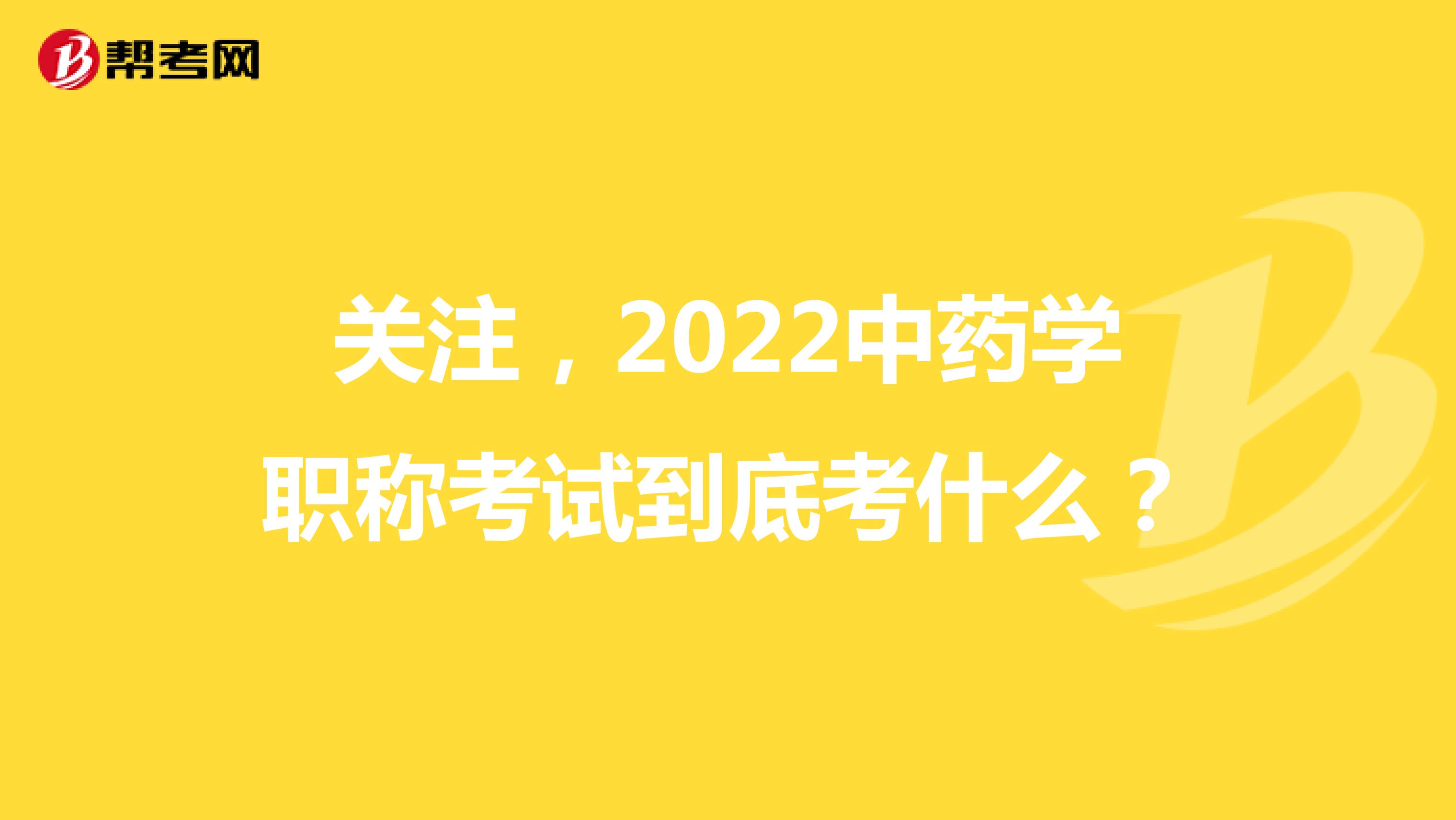 关注，2022中药学职称考试到底考什么？