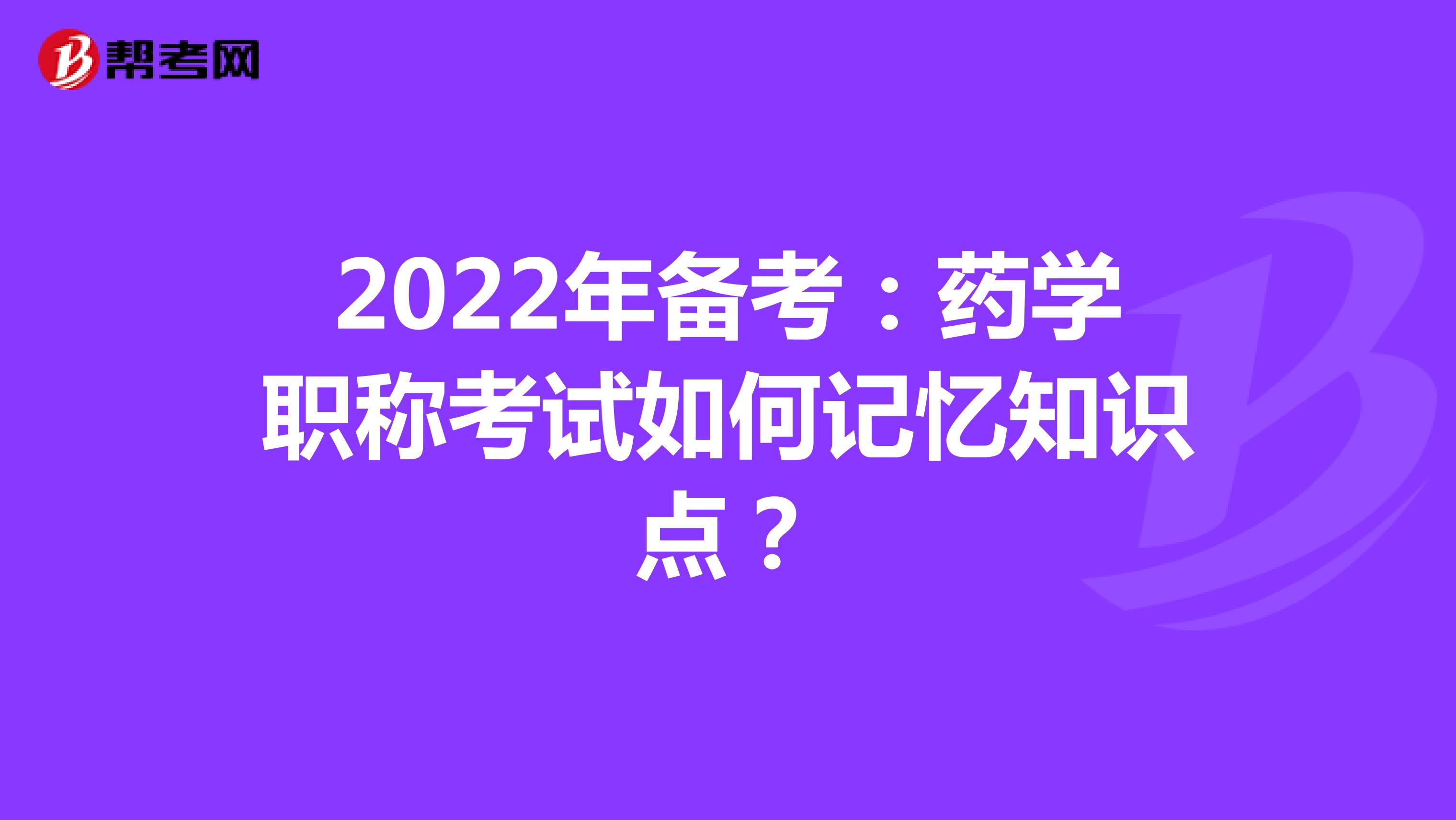 2022年备考：药学职称考试如何记忆知识点？