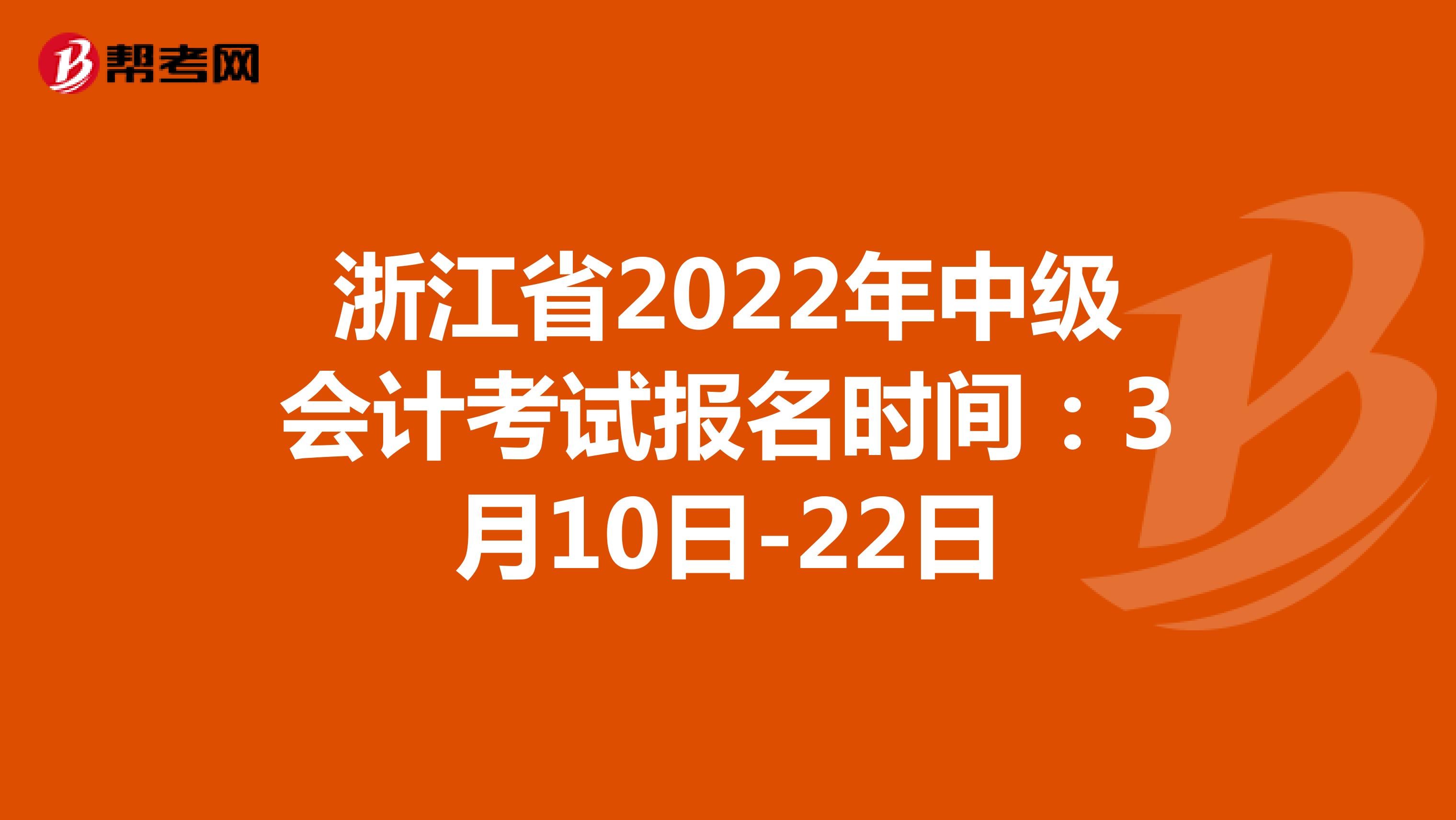 浙江省2022年中级会计考试报名时间：3月10日-22日，3月29日-31日