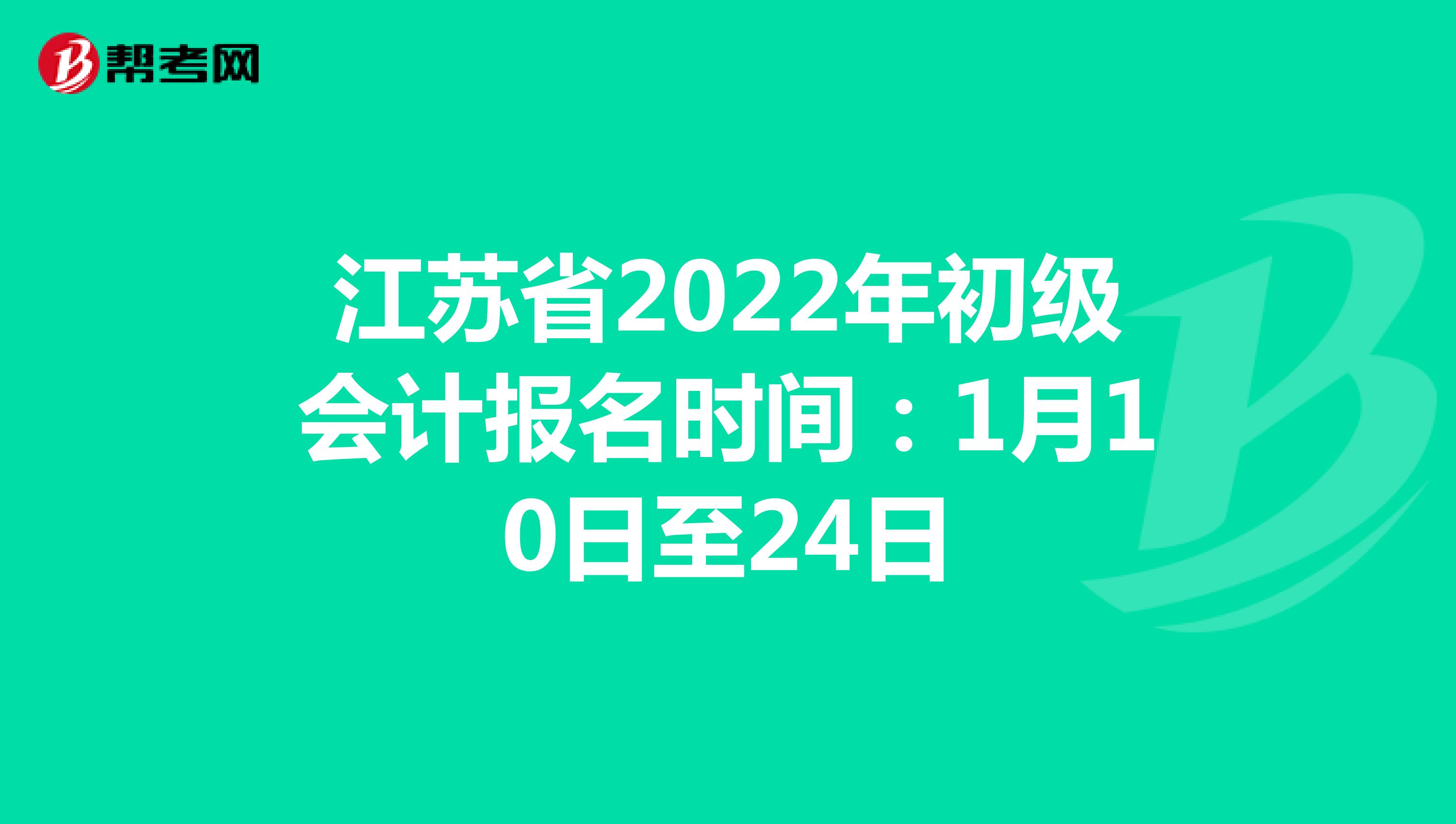 江苏省2022年初级会计报名时间：1月10日至24日