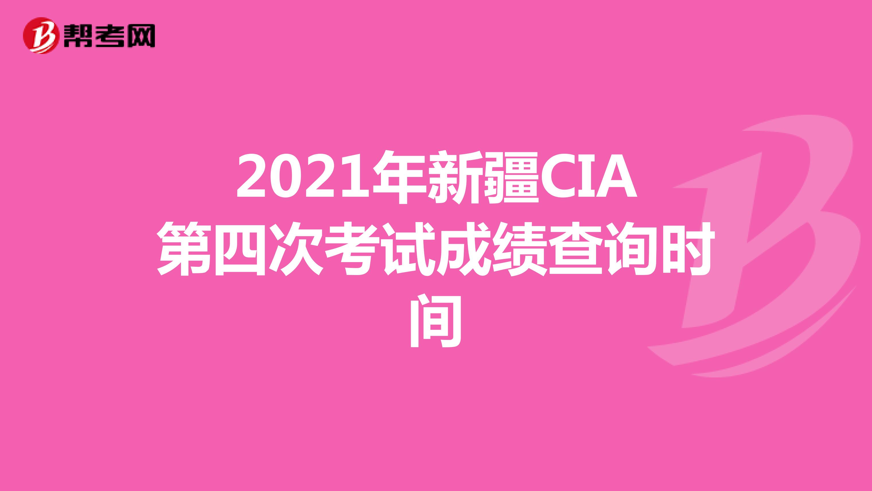 2021年新疆CIA第四次考试成绩查询时间