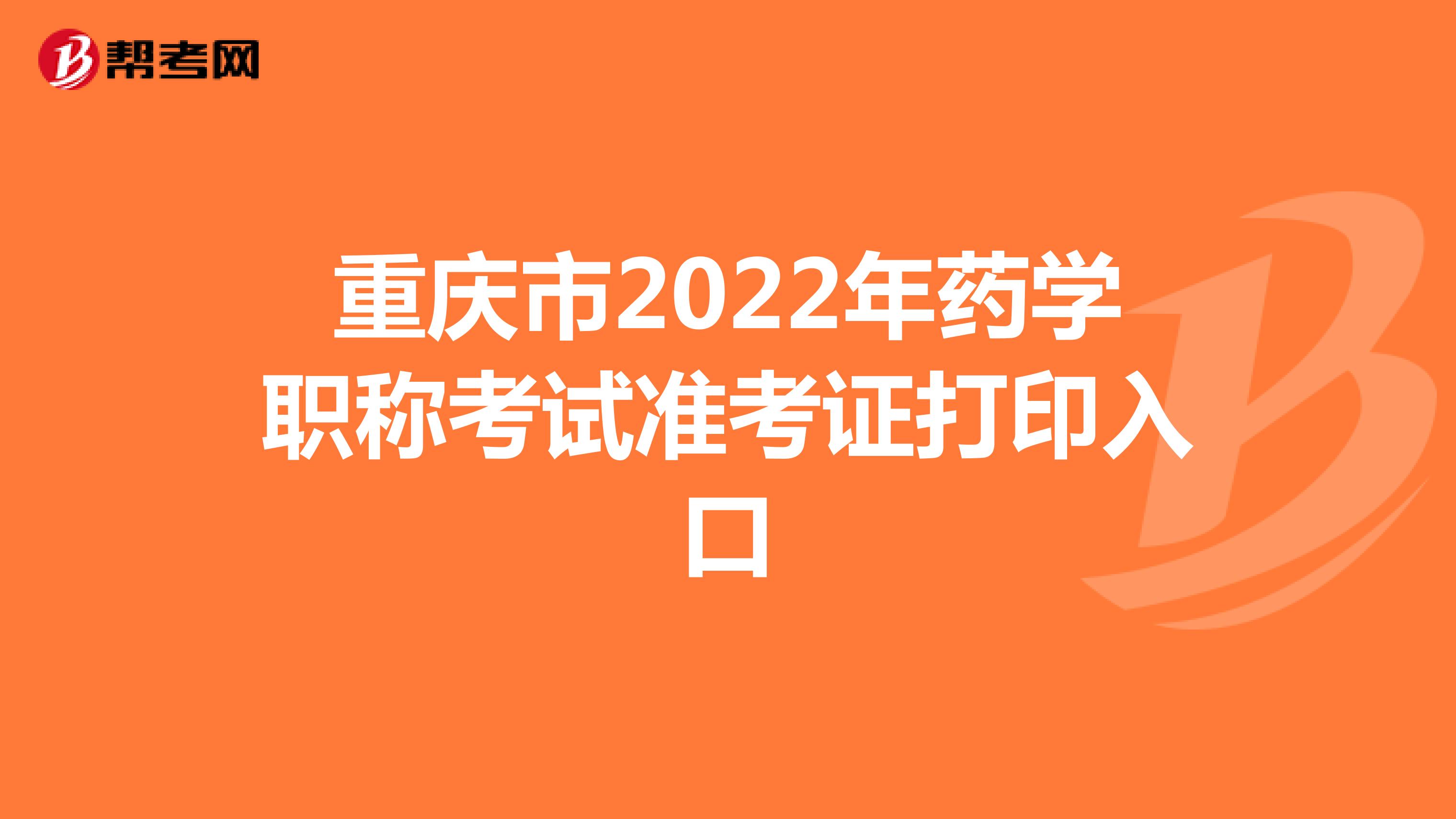 重庆市2022年药学职称考试准考证打印入口