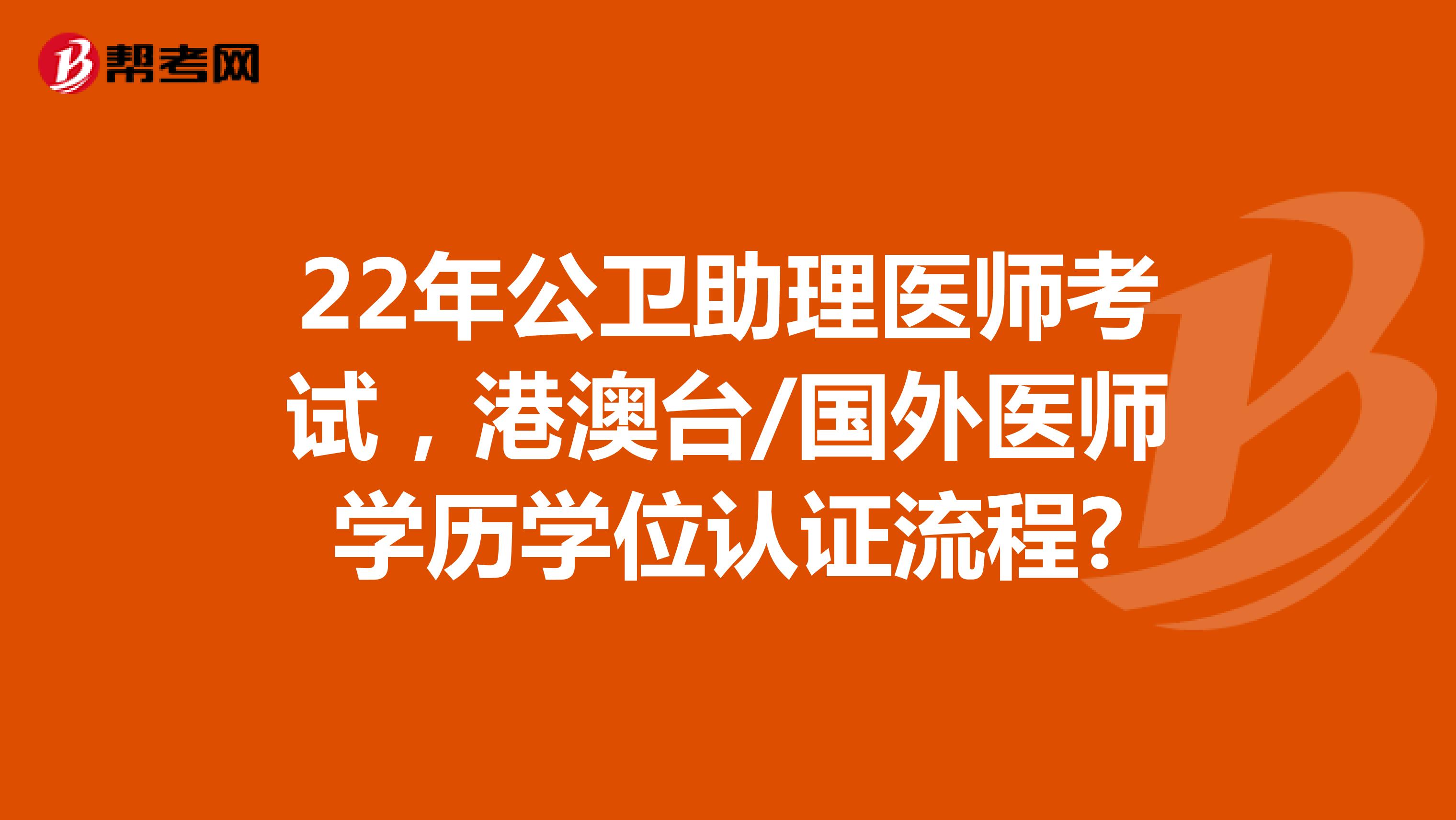 22年公衛(wèi)助理醫(yī)師考試，港澳臺(tái)/國(guó)外醫(yī)師學(xué)歷學(xué)位認(rèn)證流程?