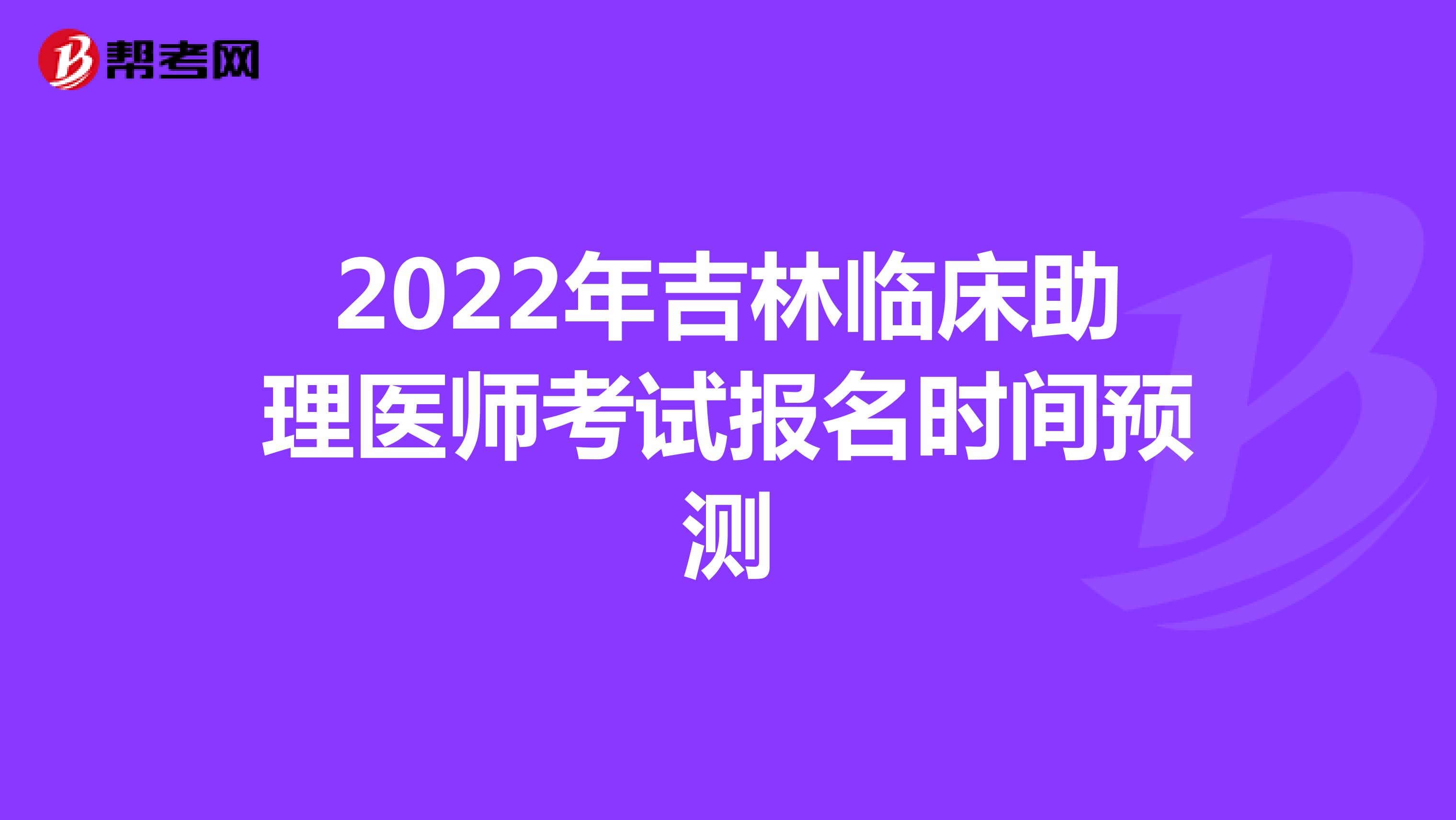 2022年吉林临床助理医师考试报名时间预测