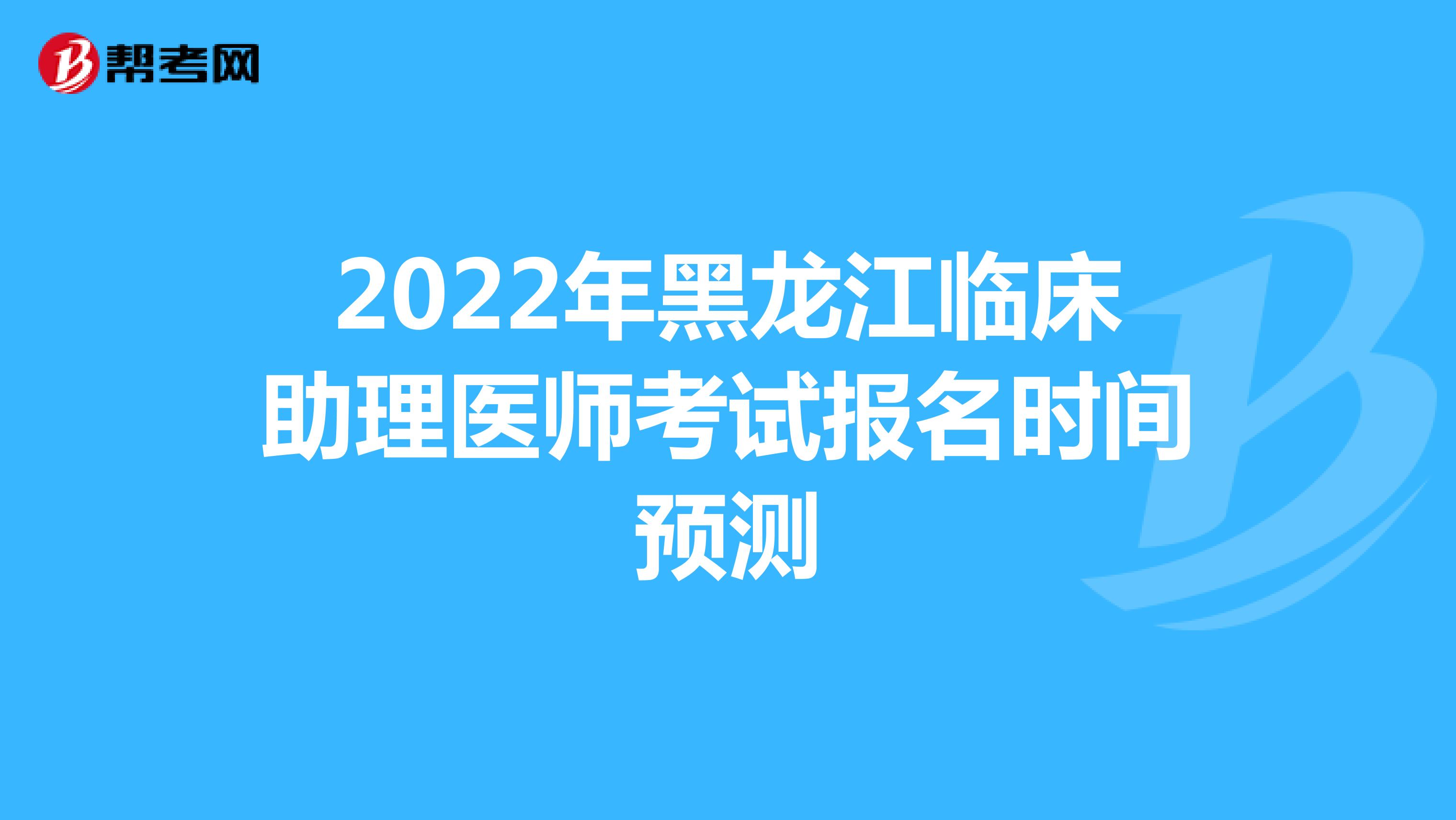 2022年黑龙江临床助理医师考试报名时间预测