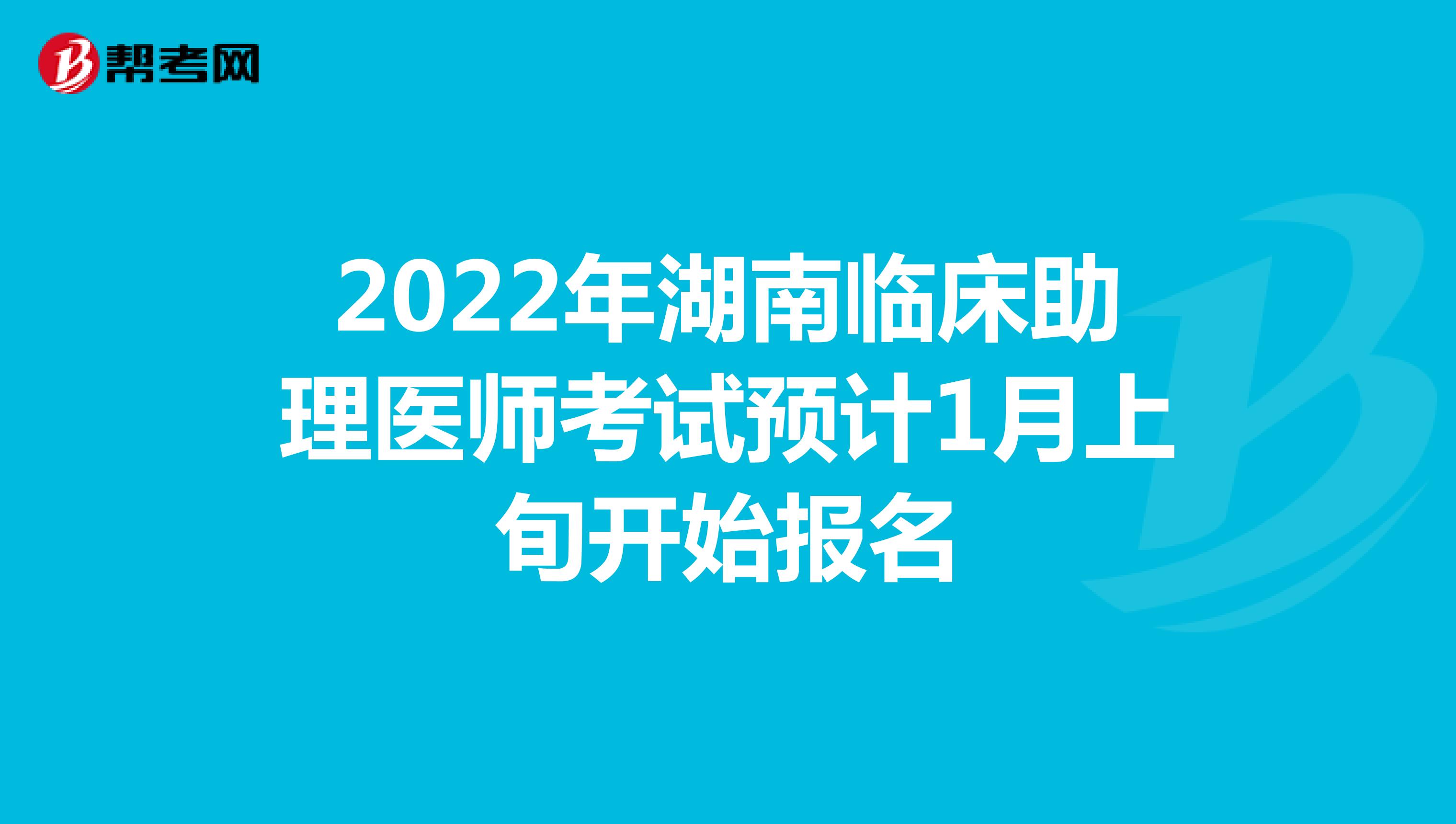 2022年湖南临床助理医师考试预计1月上旬开始报名