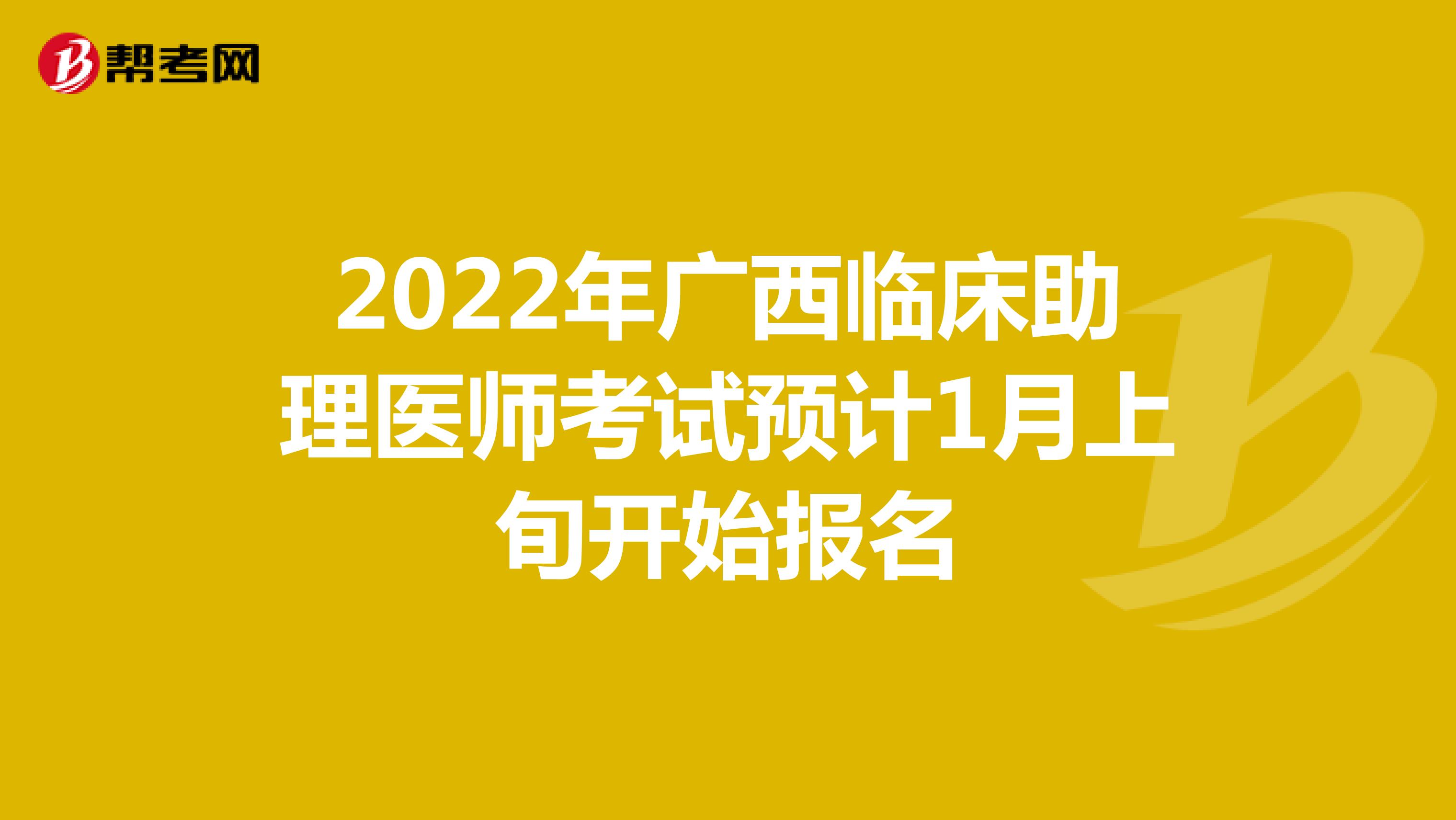 2022年广西临床助理医师考试预计1月上旬开始报名