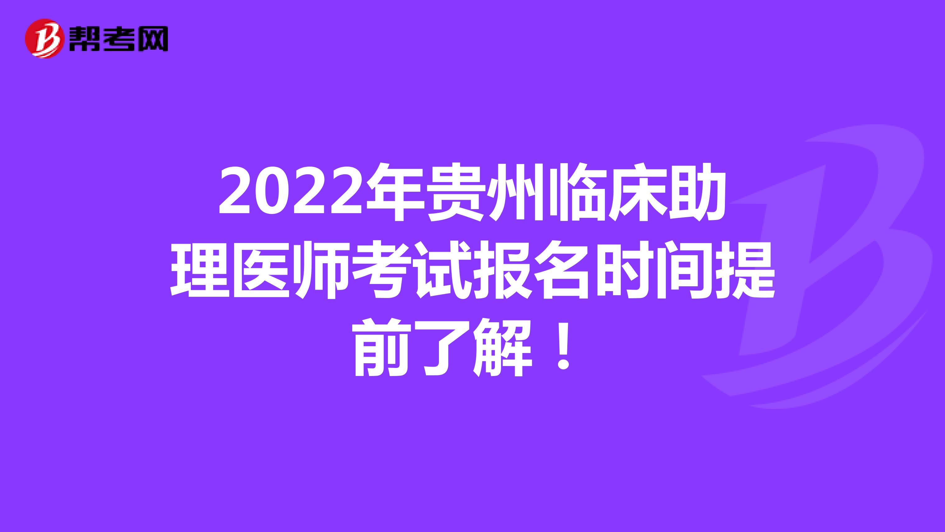 2022年贵州临床助理医师考试报名时间提前了解！