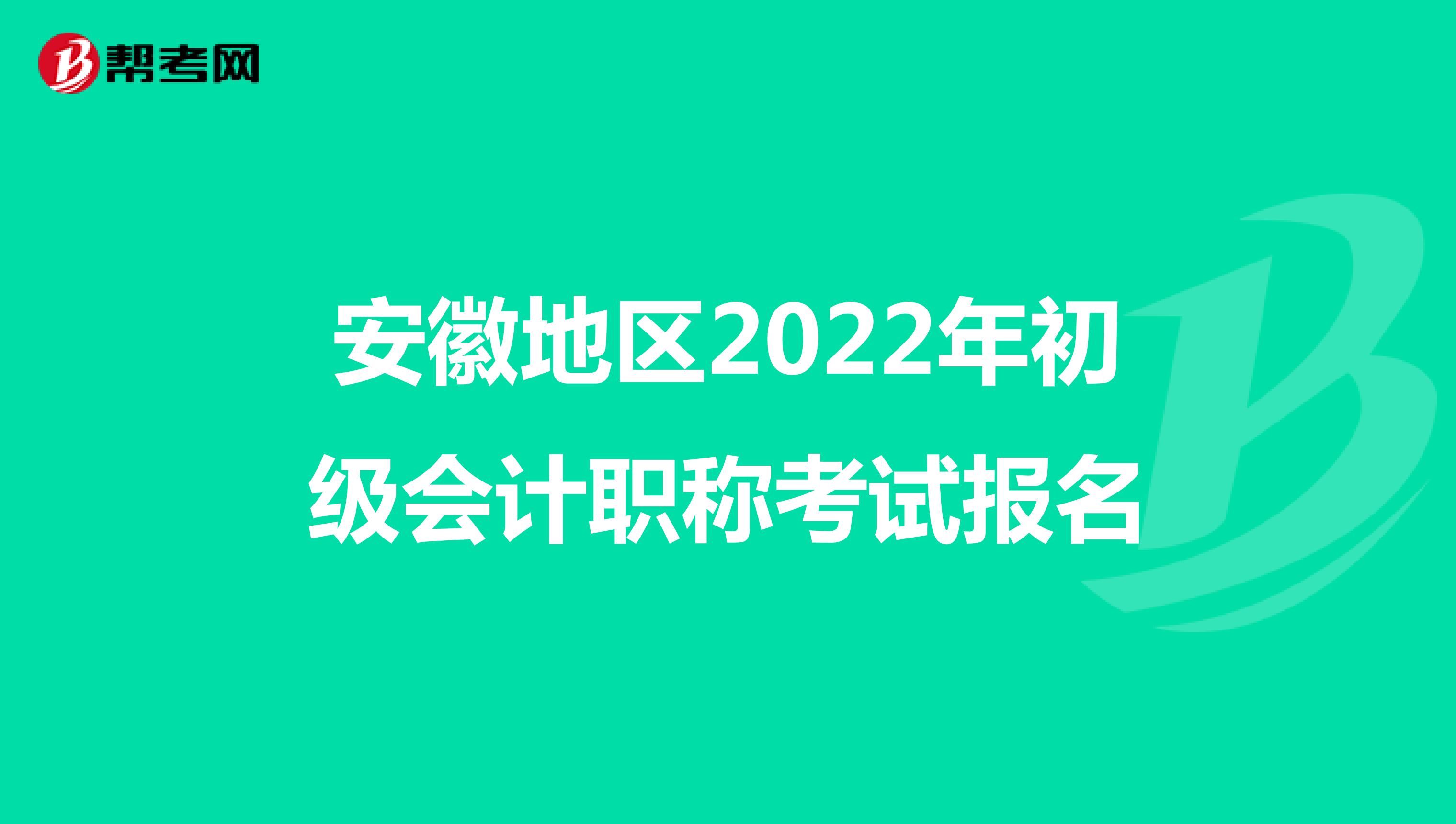 安徽地区2022年初级会计职称考试报名