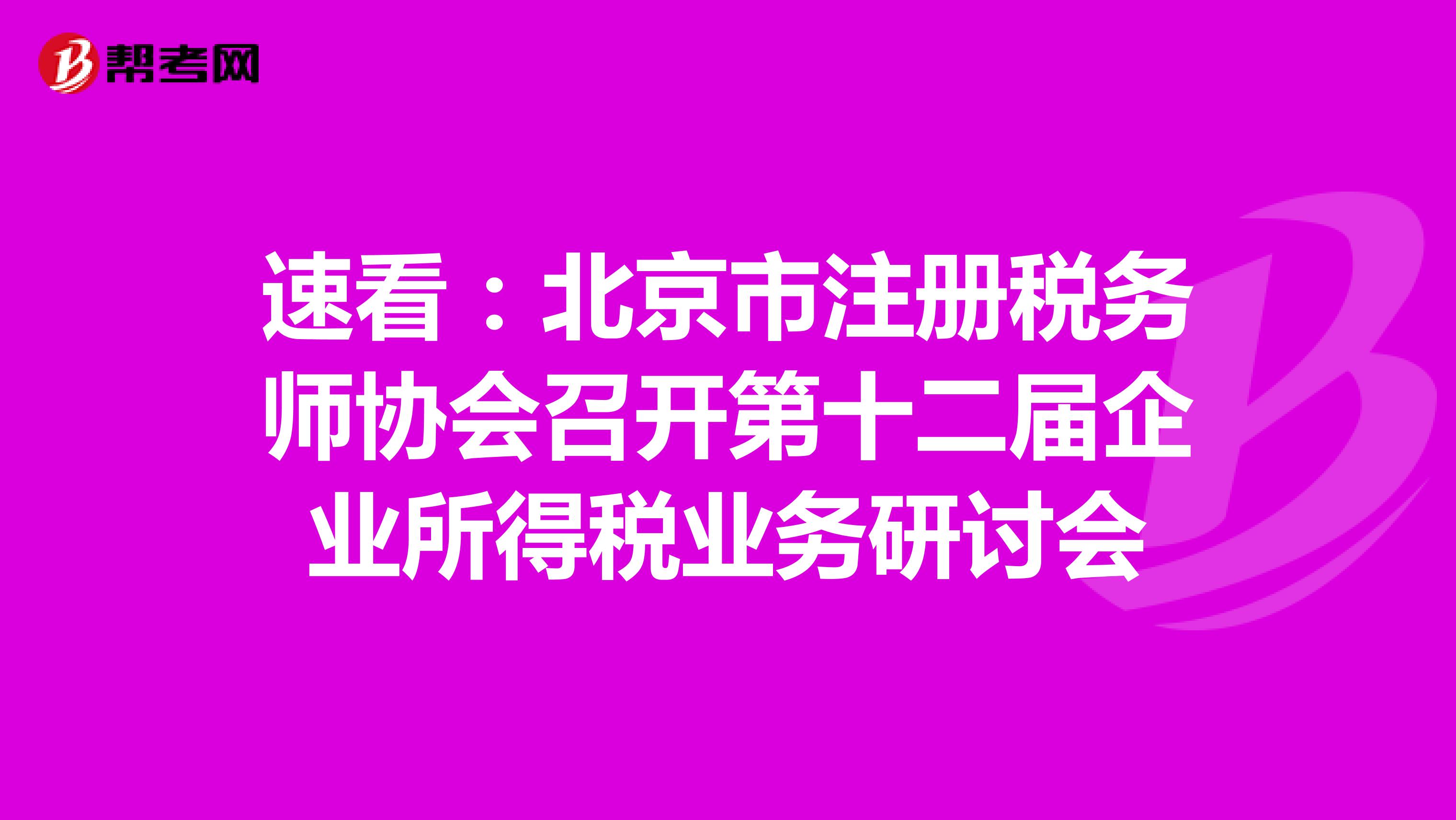 速看:北京市注冊(cè)稅務(wù)師協(xié)會(huì)召開(kāi)第十二屆企業(yè)所得稅業(yè)務(wù)研討會(huì)
