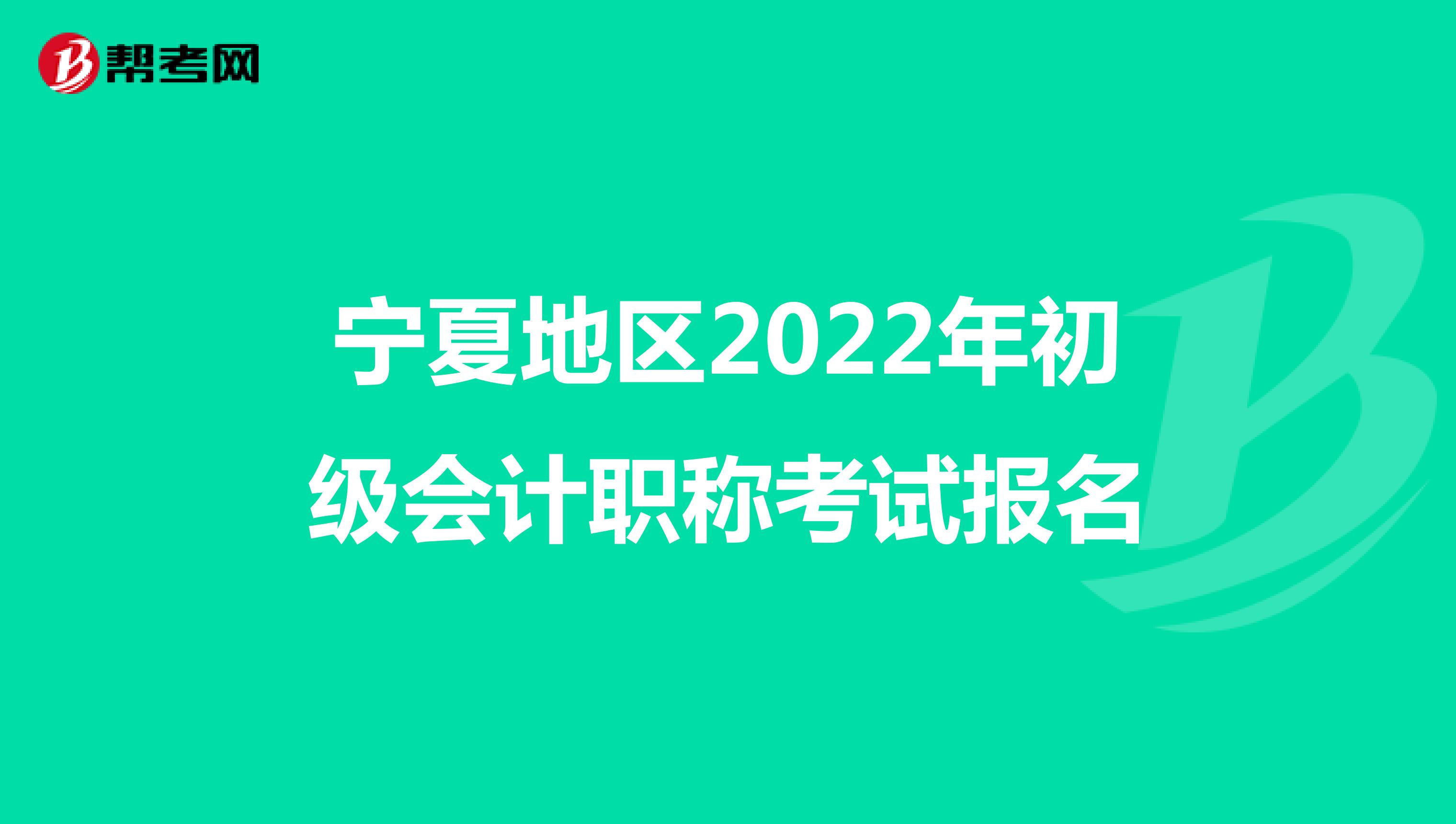 宁夏地区2022年初级会计职称考试报名