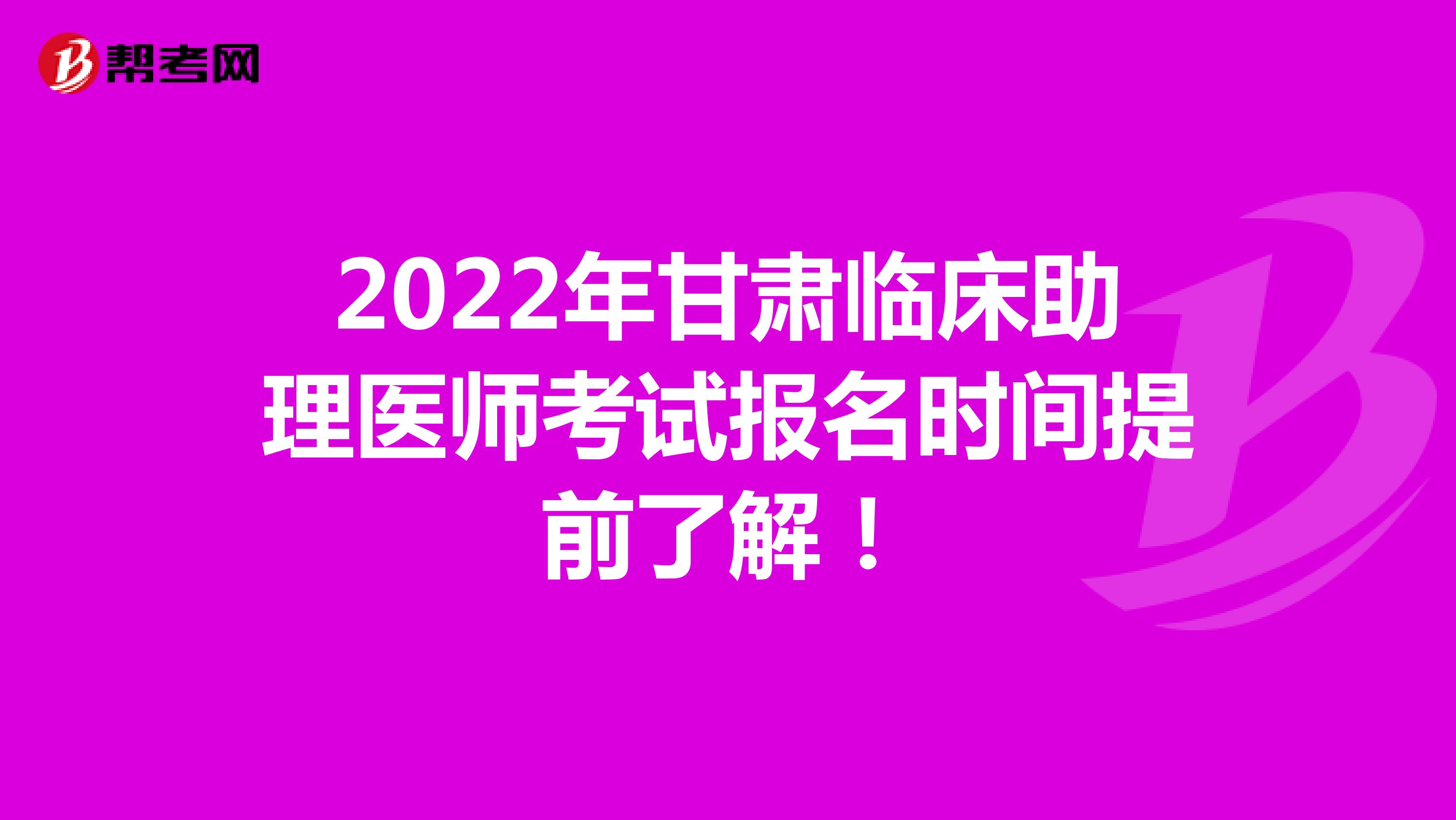 2022年甘肃临床助理医师考试报名时间提前了解！
