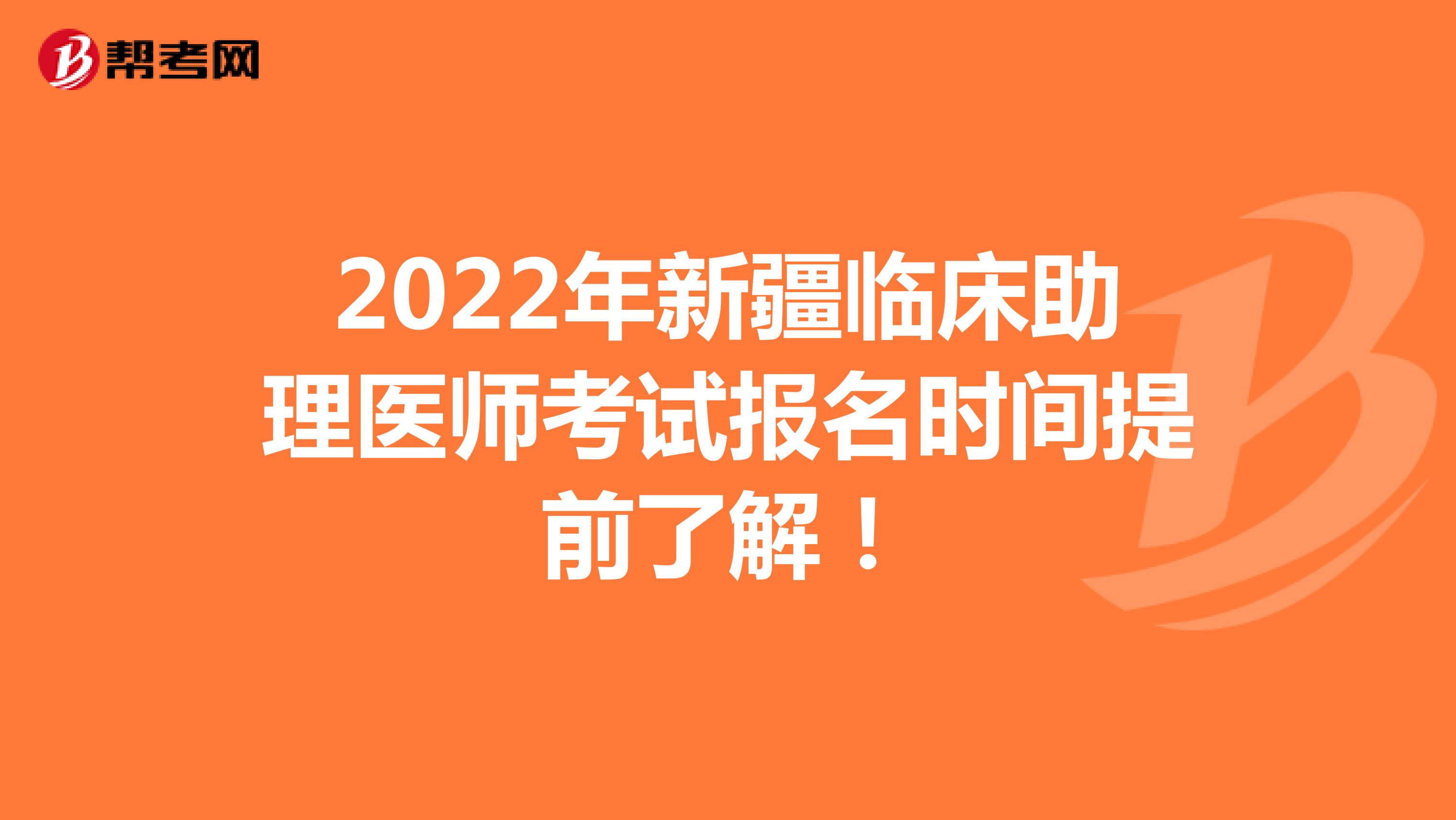 2022年新疆临床助理医师考试报名时间提前了解！