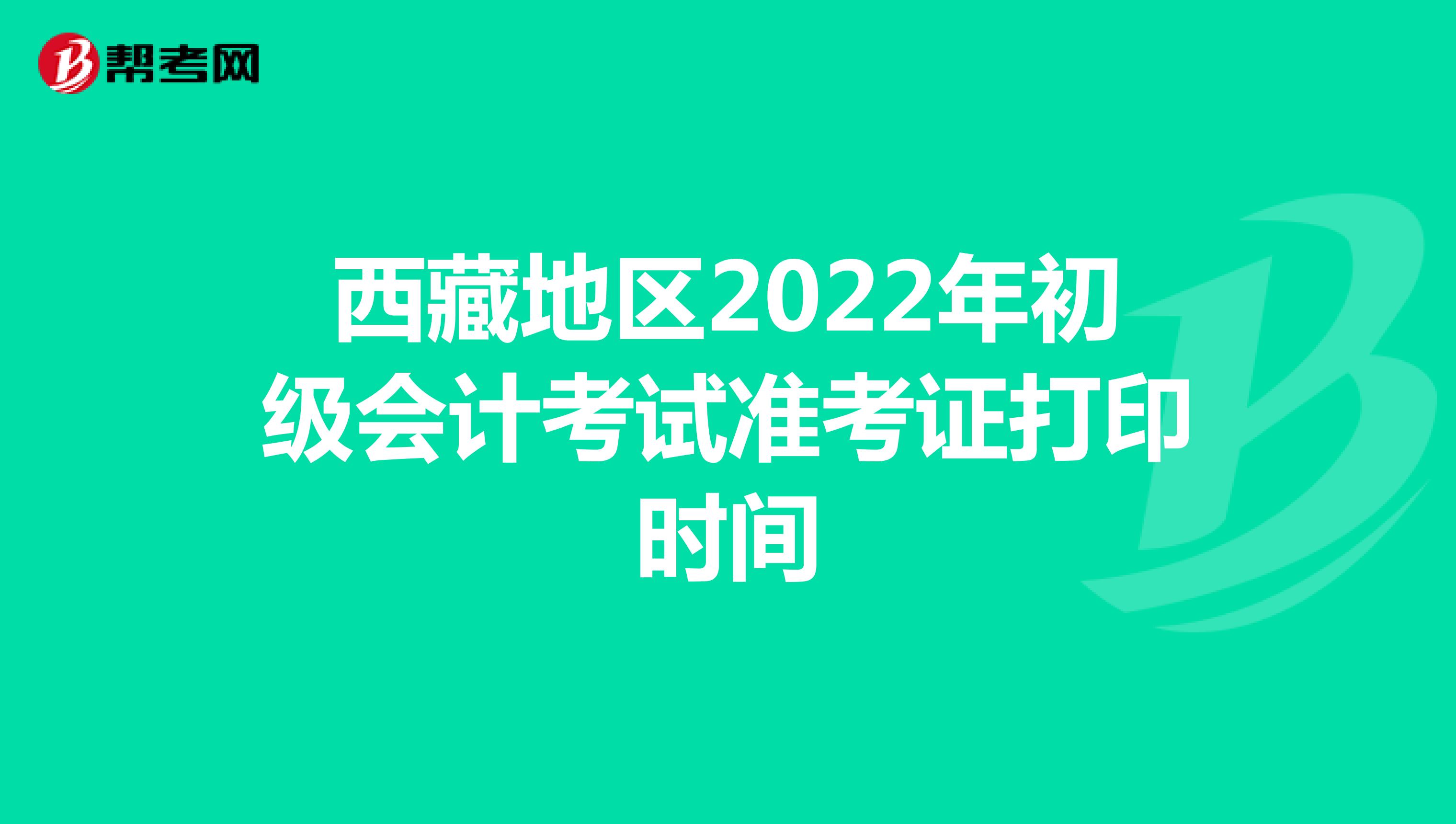 西藏地區(qū)2022年初級(jí)會(huì)計(jì)考試準(zhǔn)考證打印時(shí)間