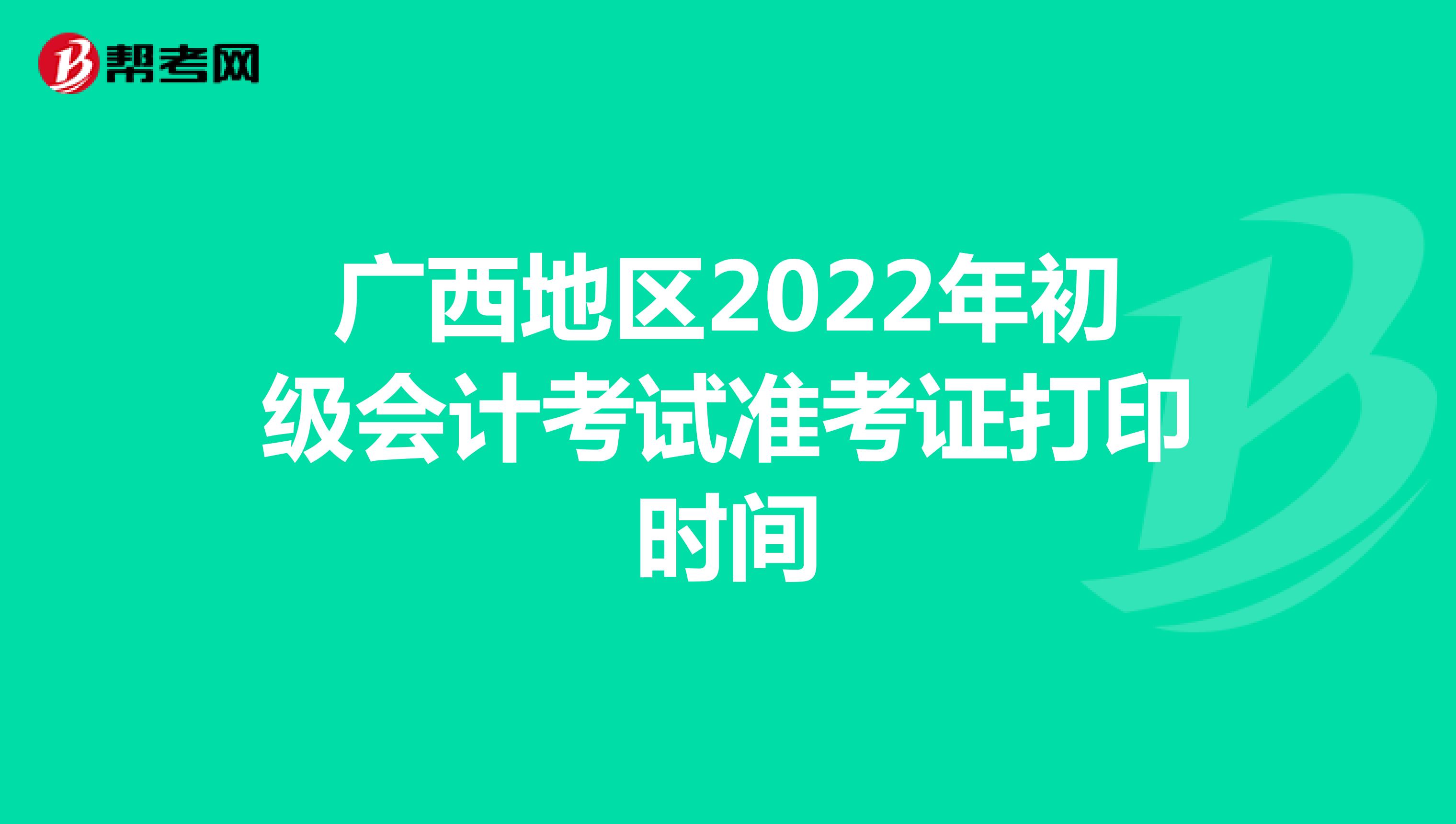 广西地区2022年初级会计考试准考证打印时间
