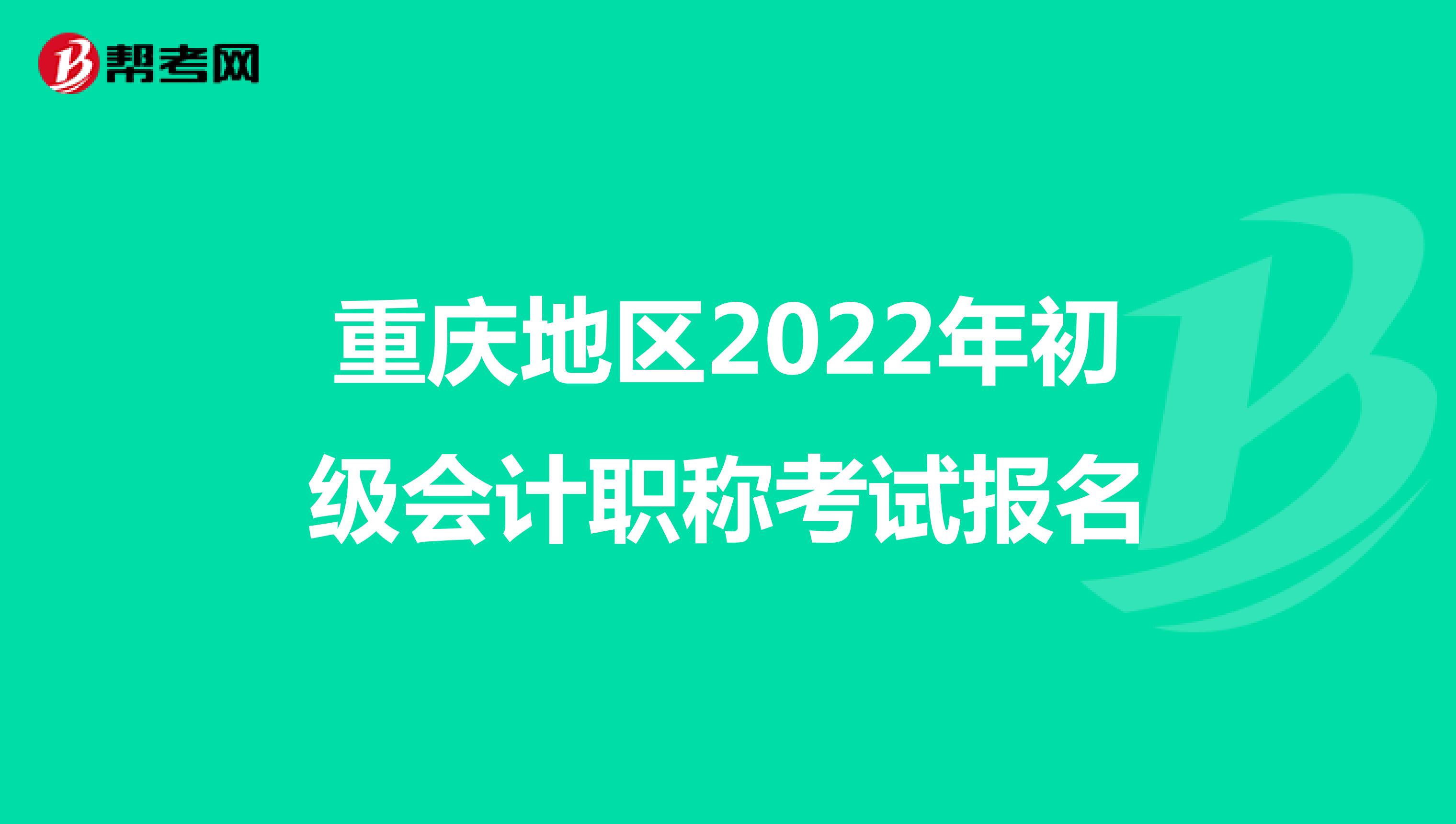 重庆地区2022年初级会计职称考试报名