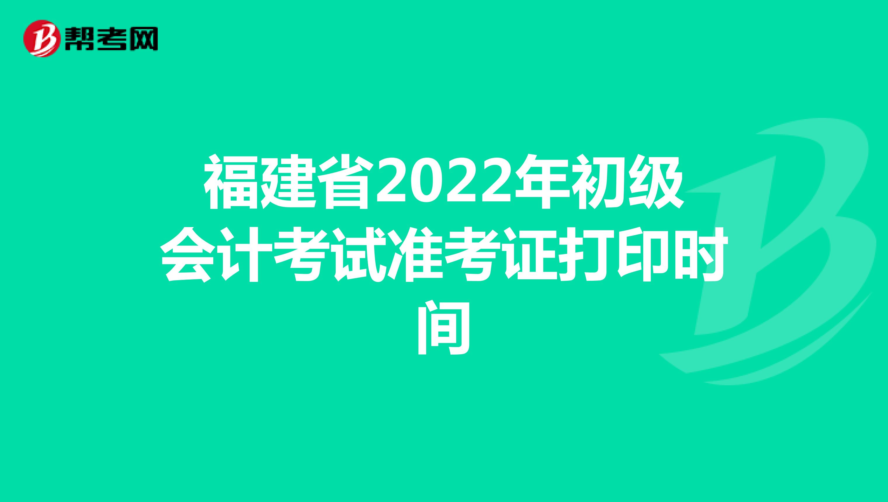 福建省2022年初级会计考试准考证打印时间