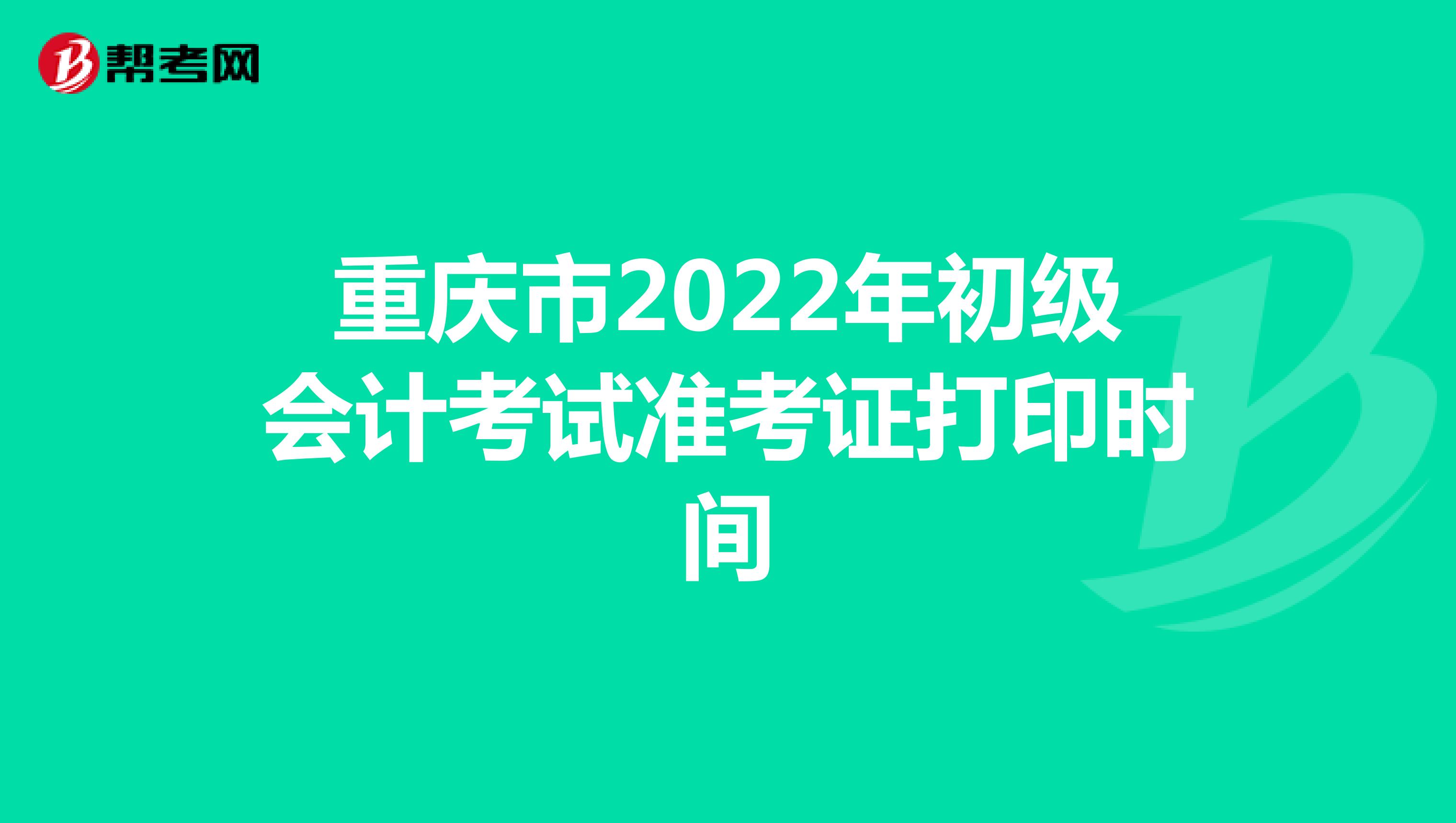 重庆市2022年初级会计考试准考证打印时间