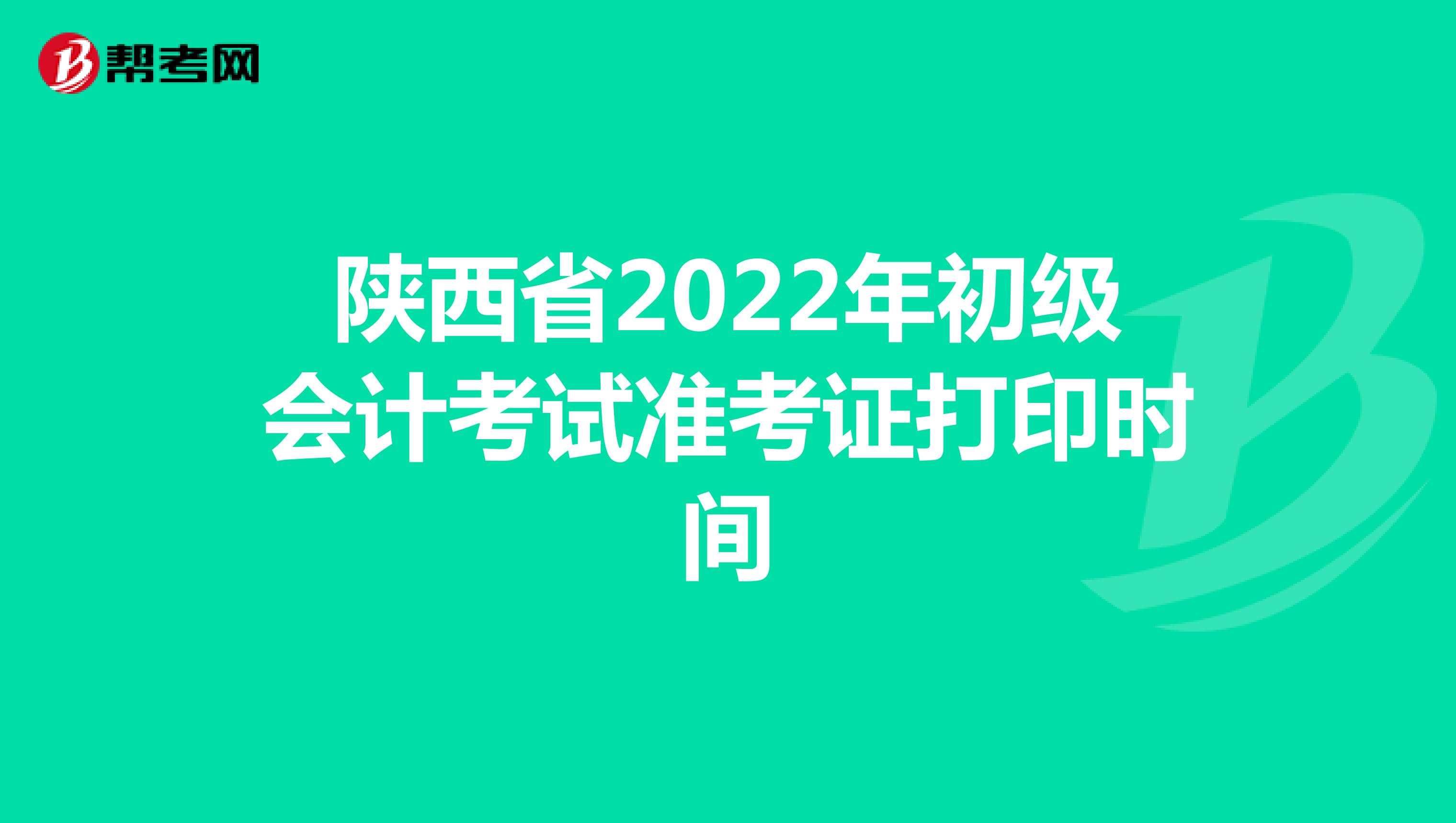 陕西省2022年初级会计考试准考证打印时间