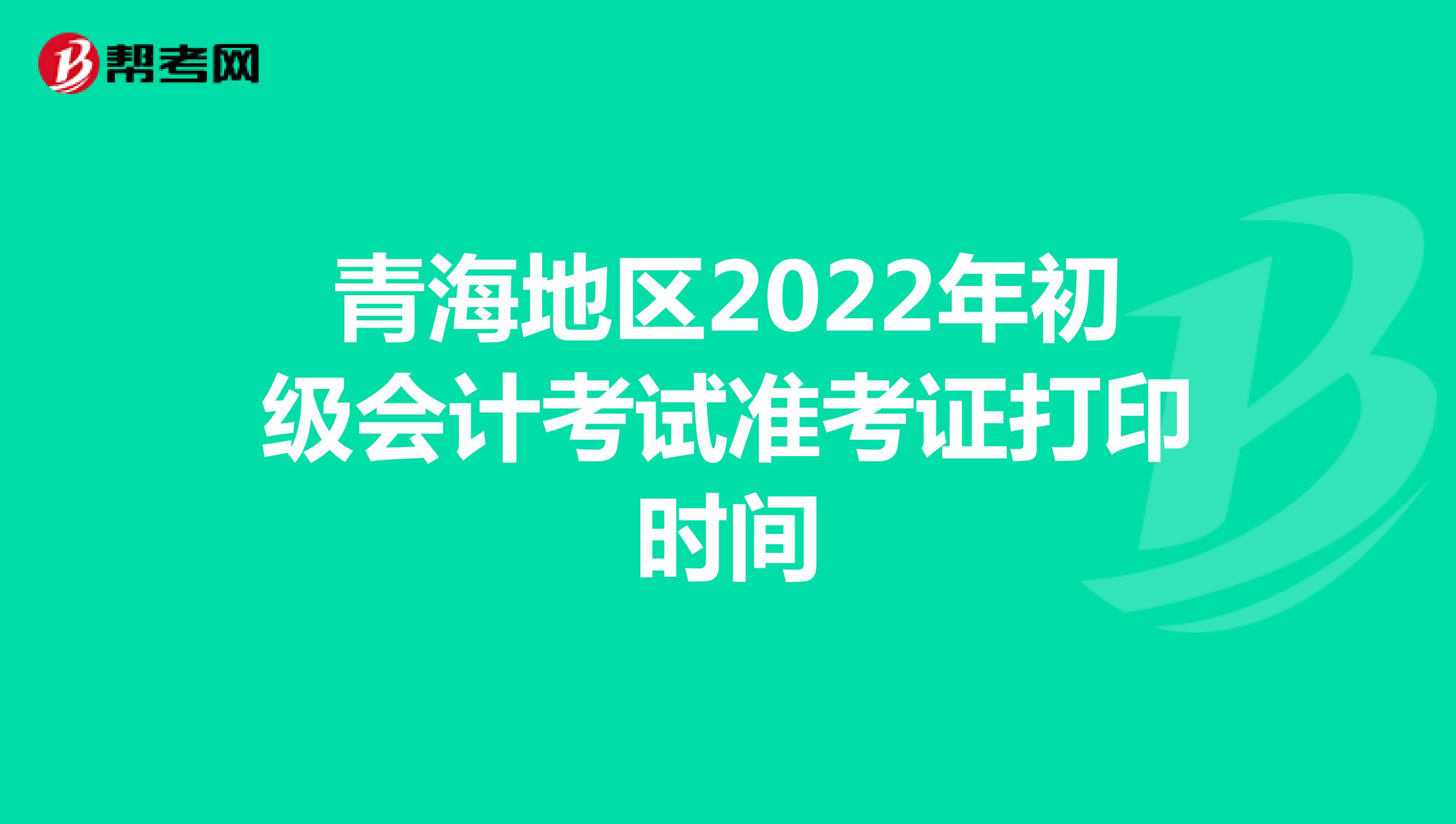 青海地区2022年初级会计考试准考证打印时间