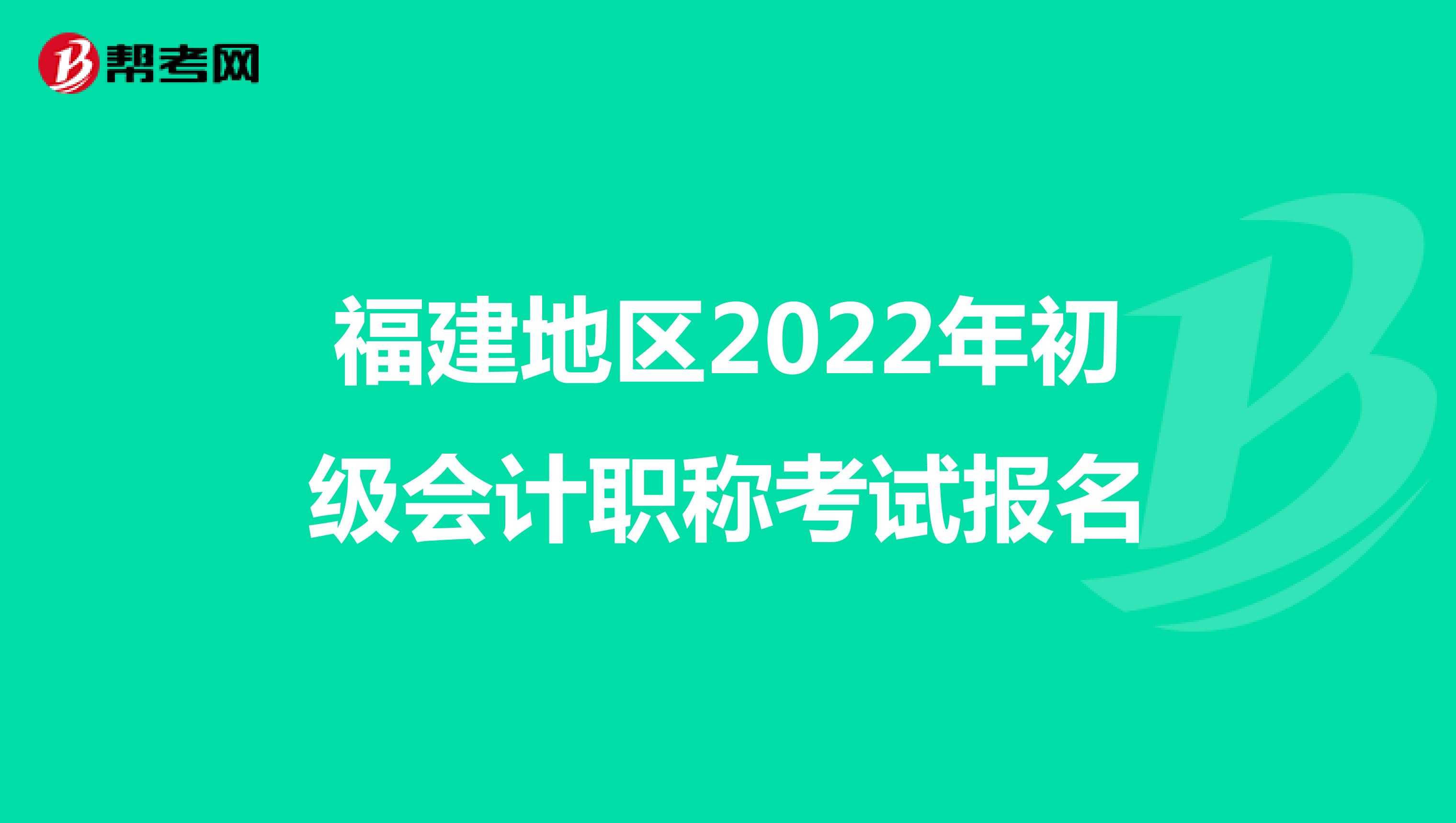 福建地区2022年初级会计职称考试报名