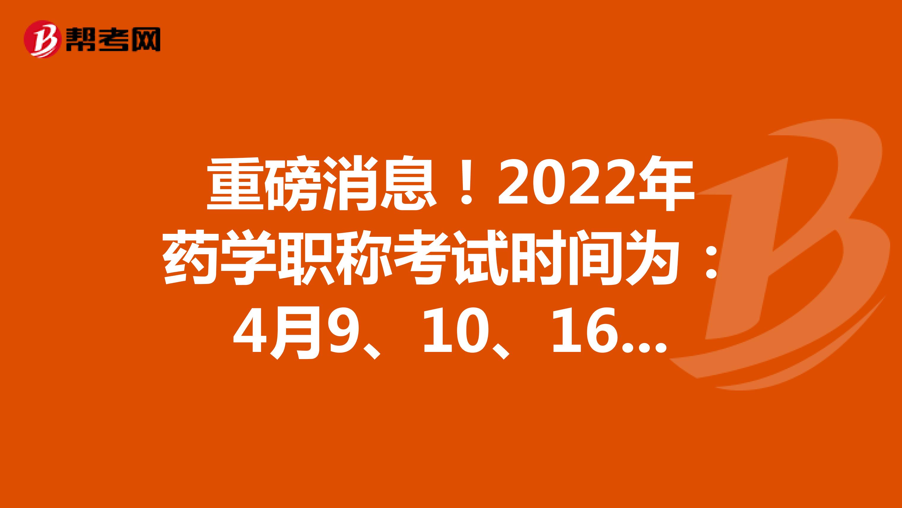 重磅消息！2022年藥學職稱考試時間為：4月9、10、16、17日