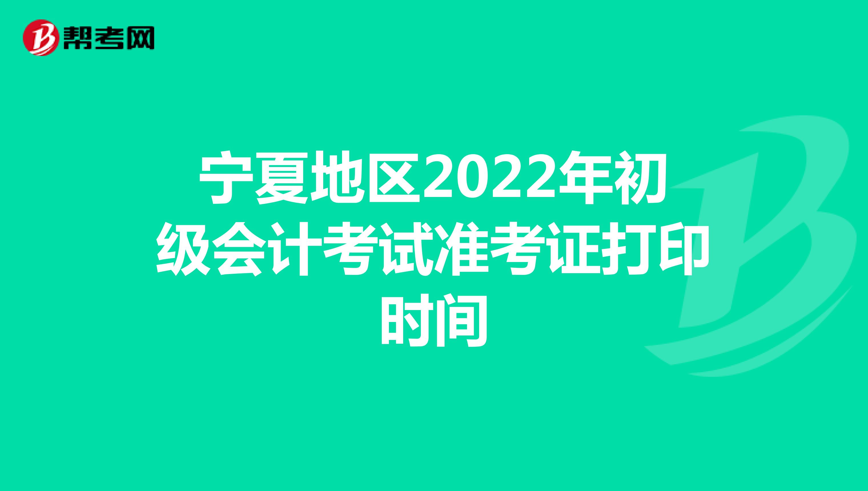宁夏地区2022年初级会计考试准考证打印时间