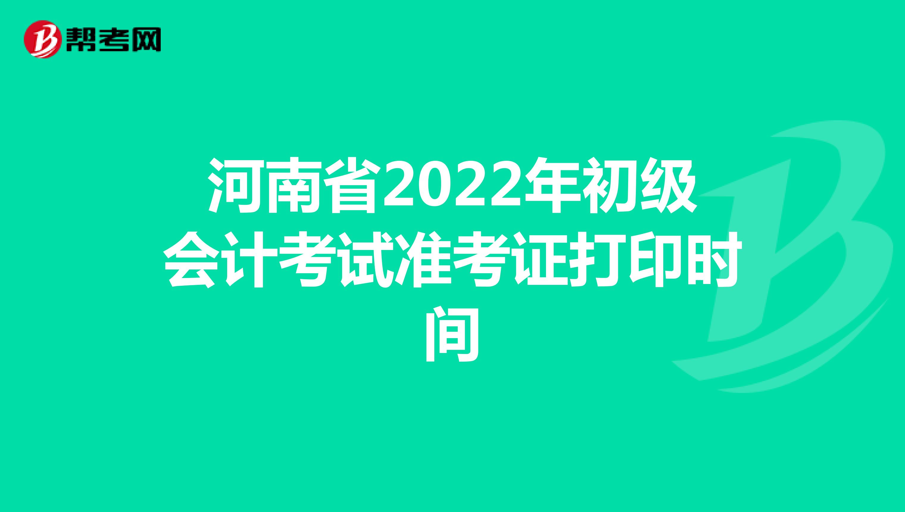 河南省2022年初级会计考试准考证打印时间
