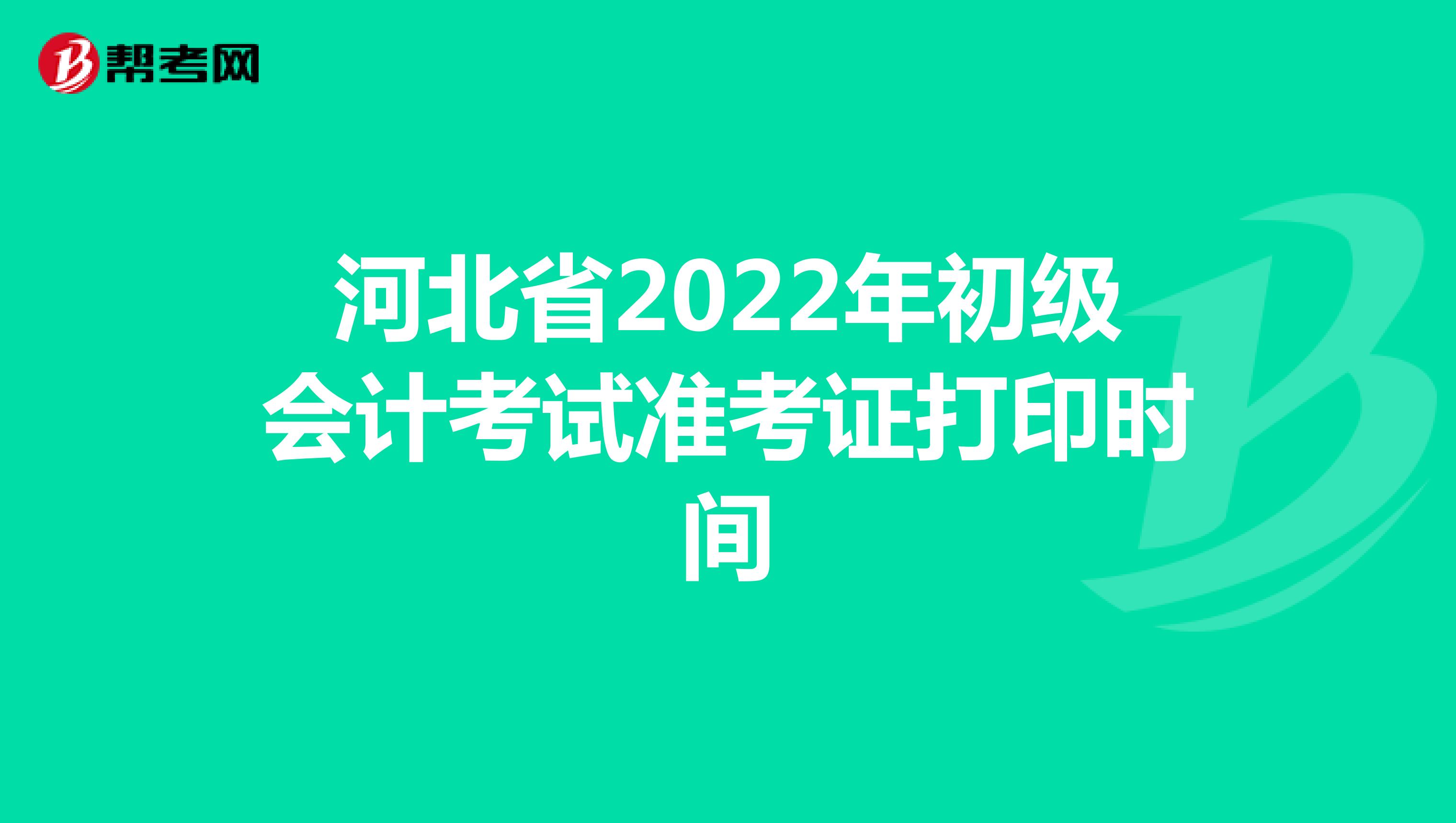 河北省2022年初级会计考试准考证打印时间