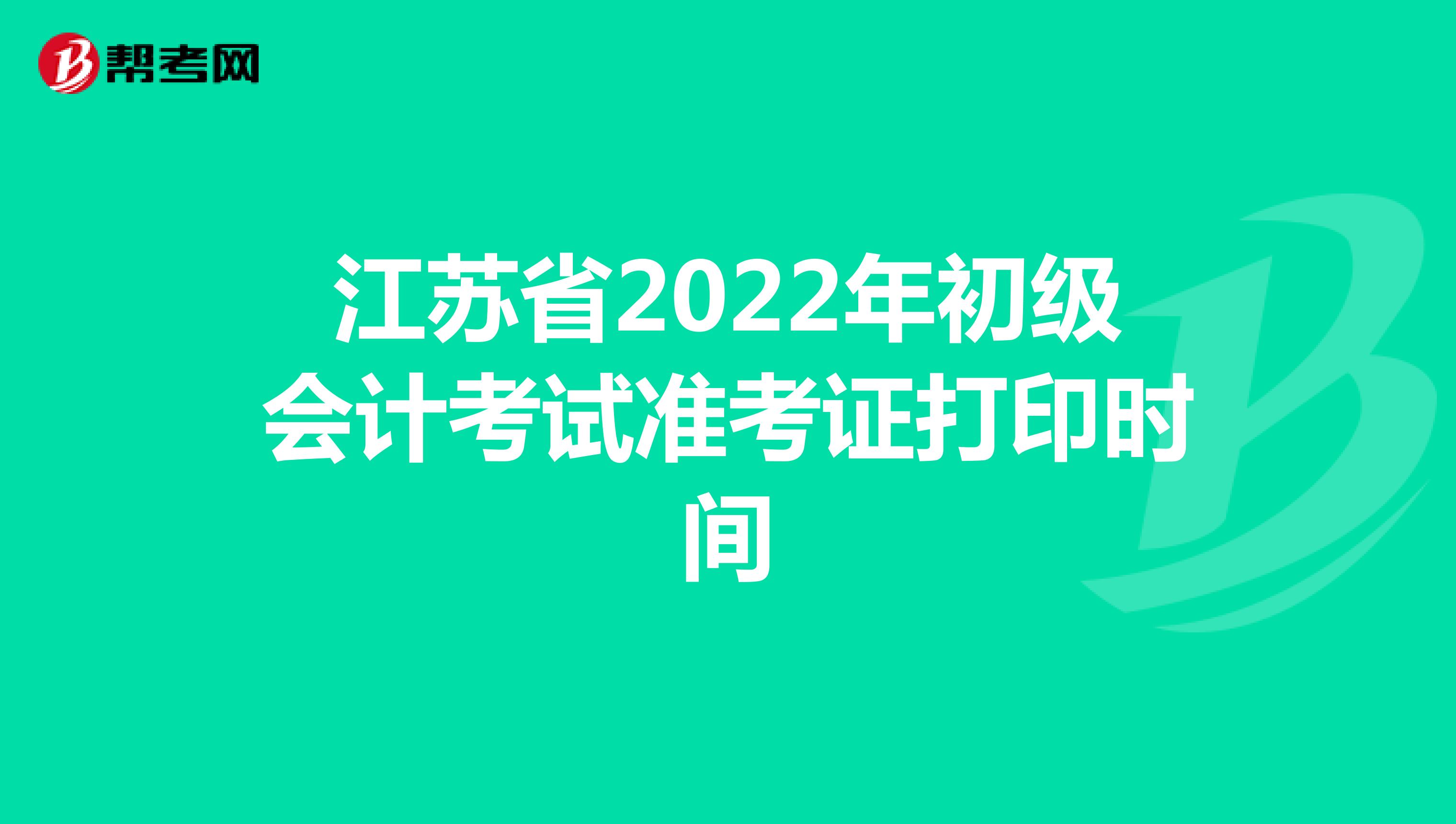 江苏省2022年初级会计考试准考证打印时间