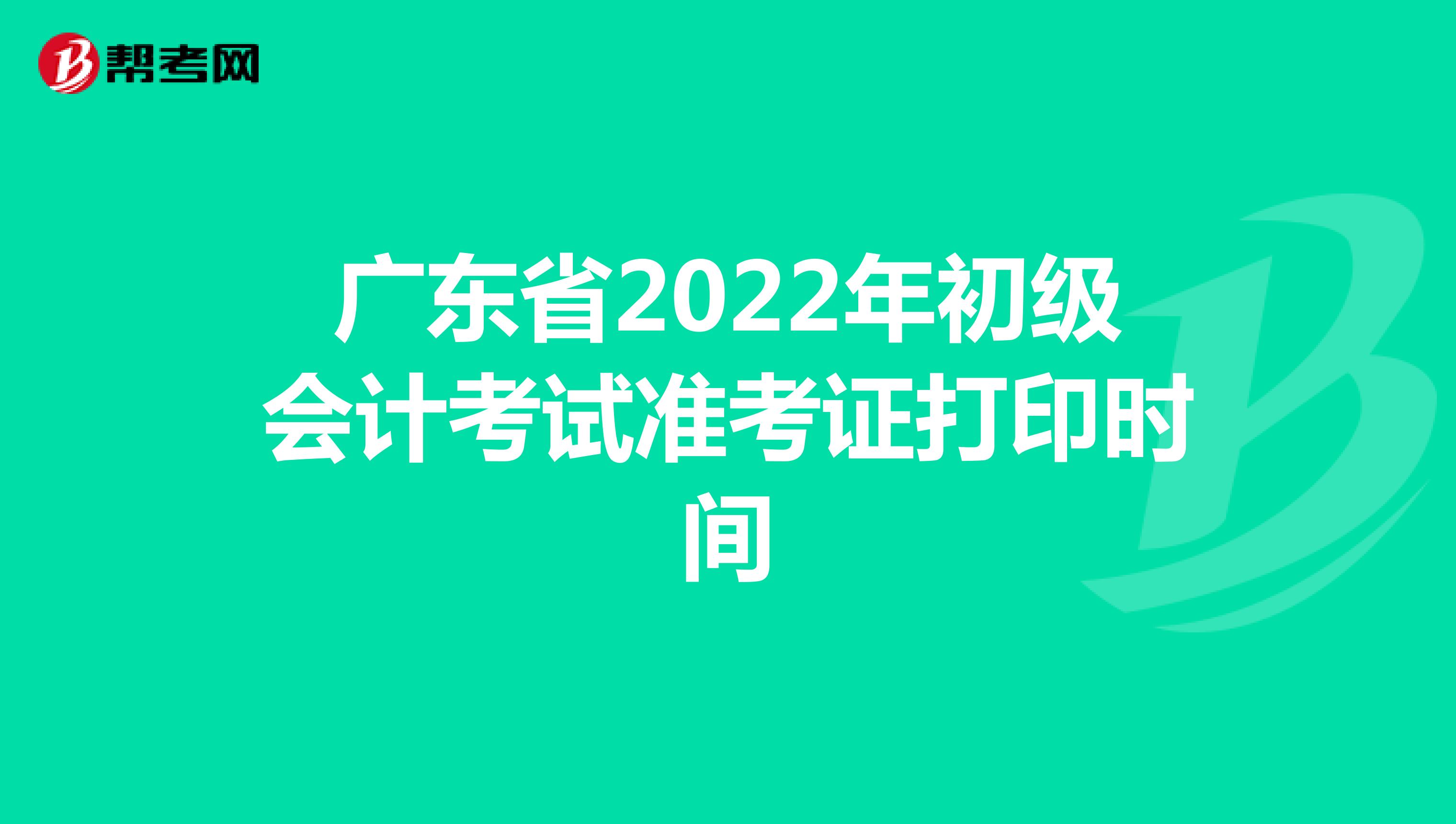 广东省2022年初级会计考试准考证打印时间