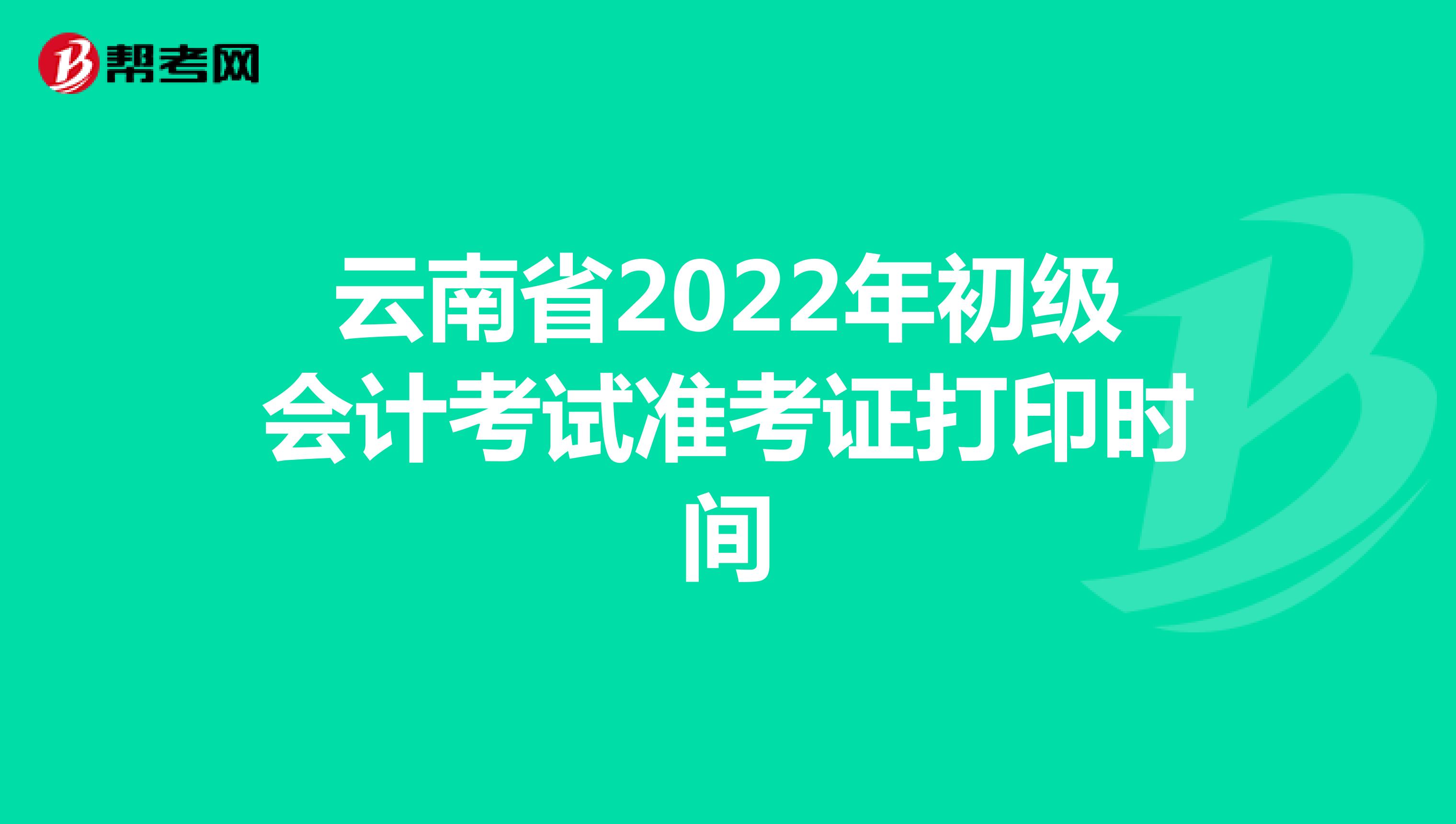 云南省2022年初级会计考试准考证打印时间