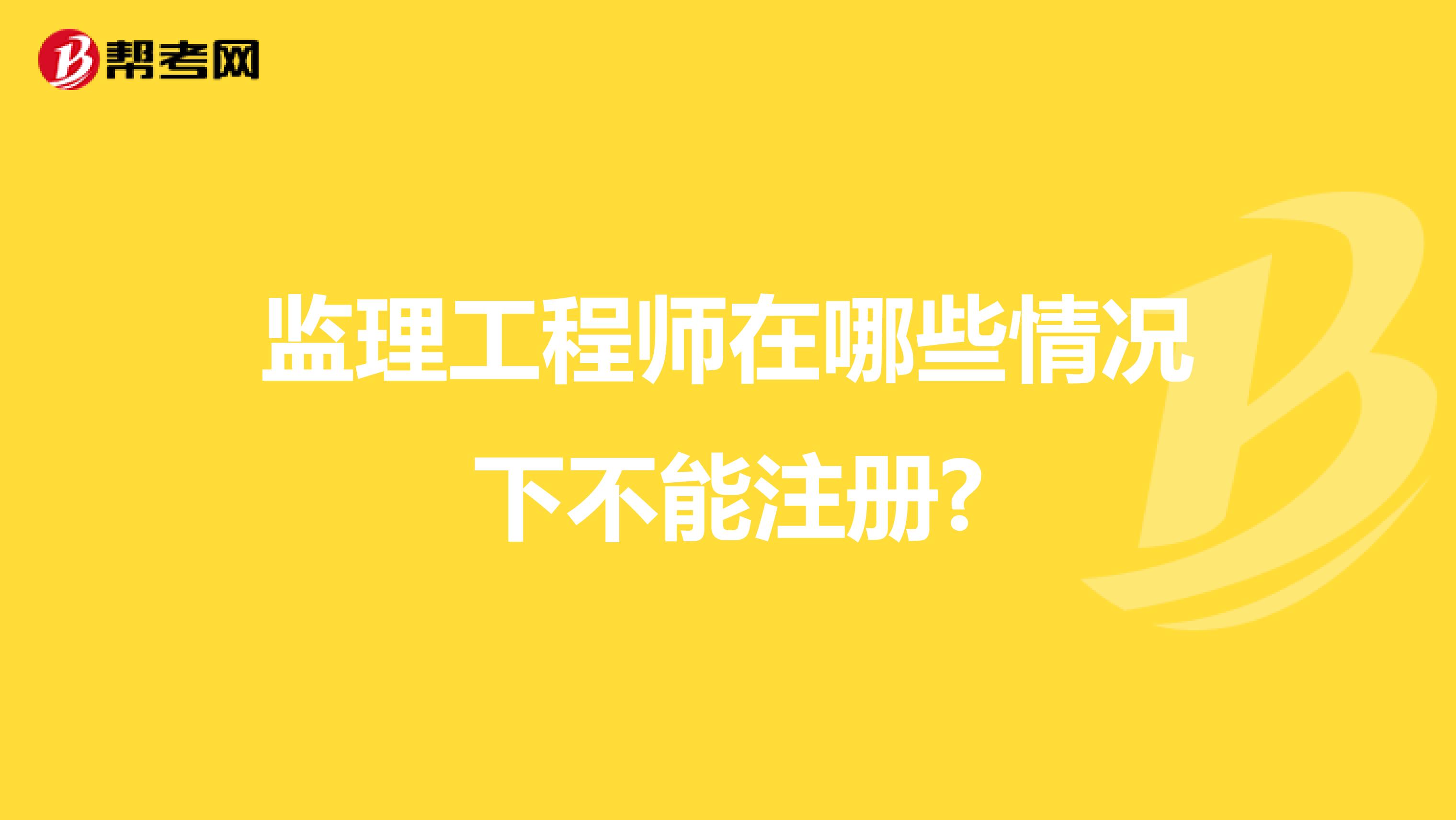 監(jiān)理工程師在哪些情況下不能注冊?