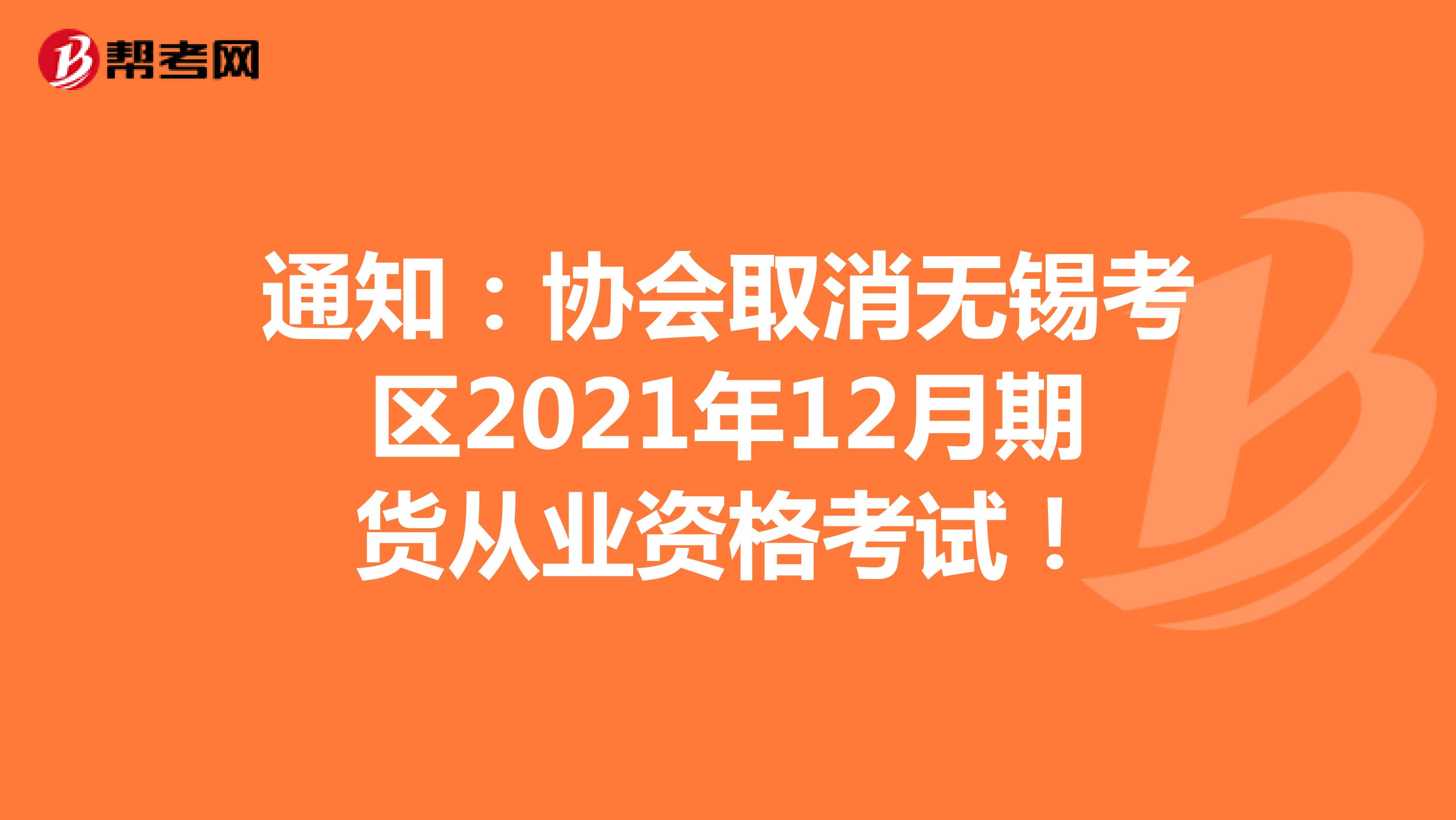 通知：协会取消无锡考区2021年12月期货从业资格考试！