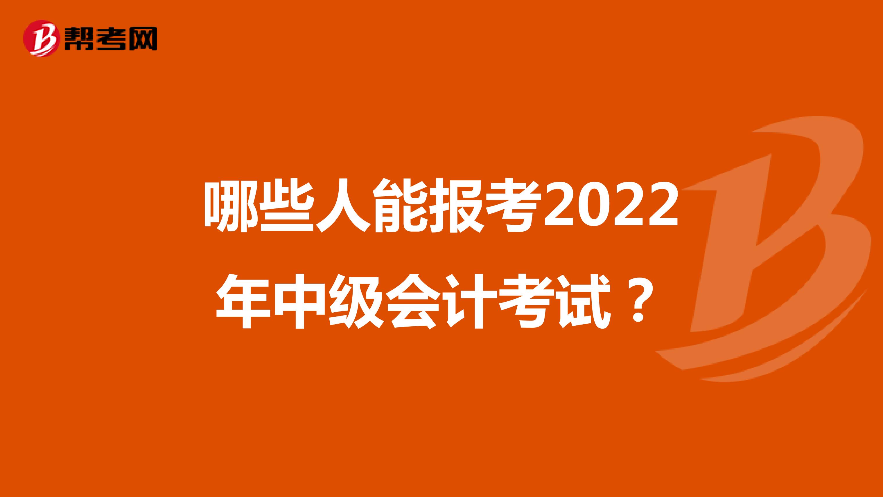 哪些人能報考2022年中級會計考試？
