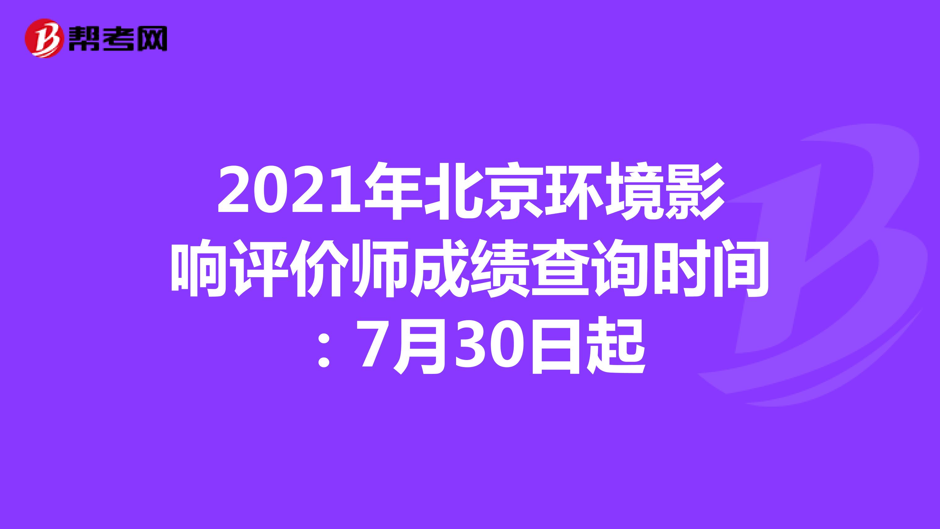 2021年北京环境影响评价师成绩查询时间：7月30日起