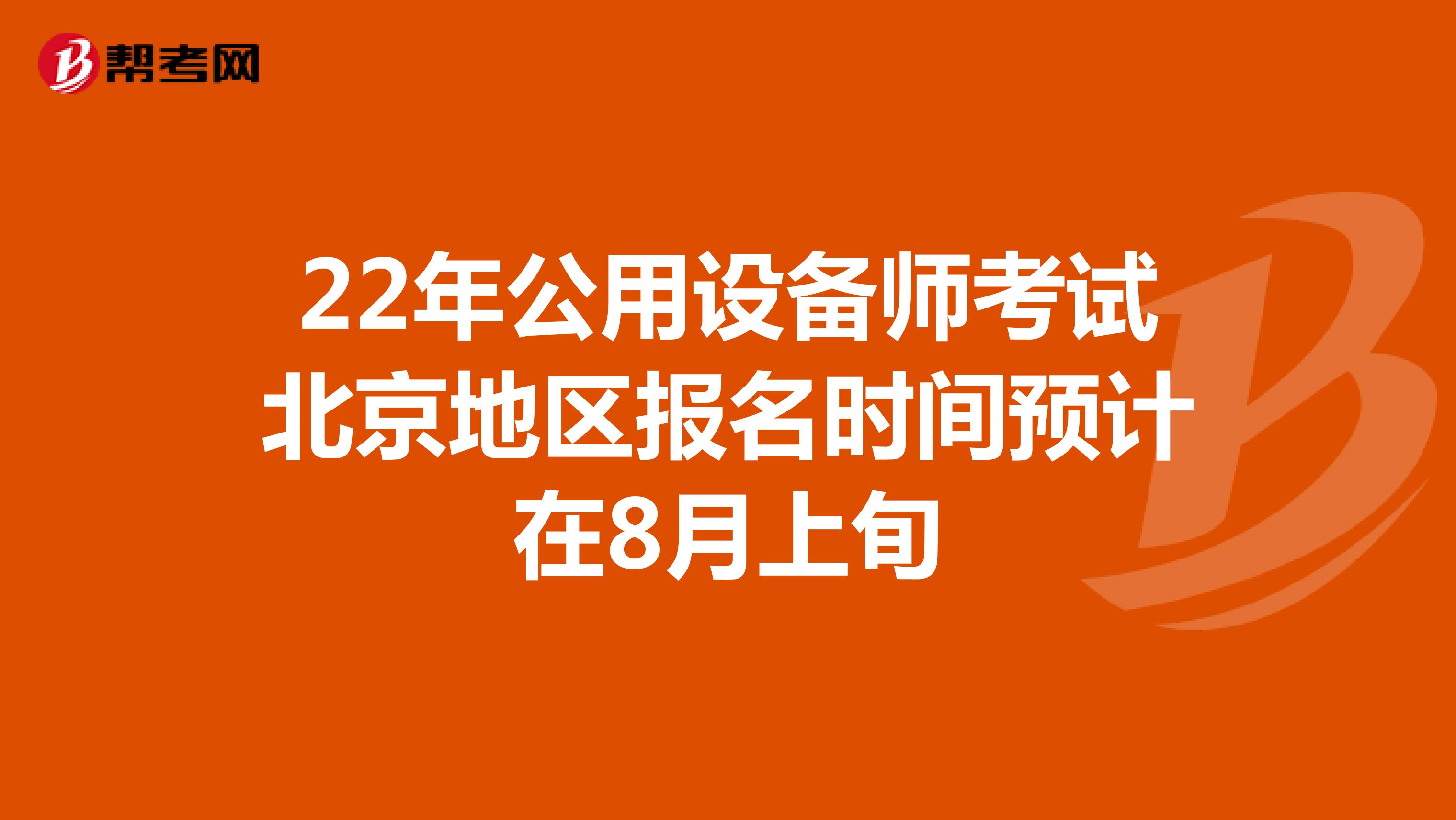 22年公用设备师考试北京地区报名时间预计在8月上旬
