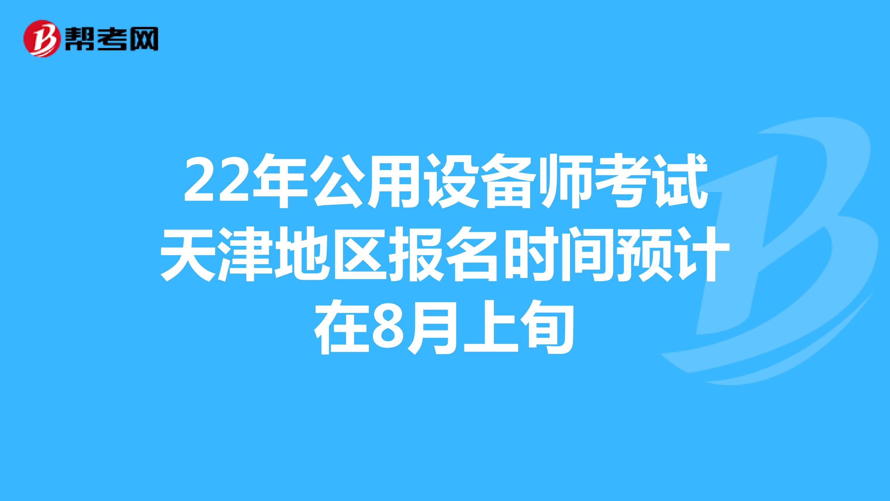 22年公用设备师考试天津地区报名时间预计在8月上旬
