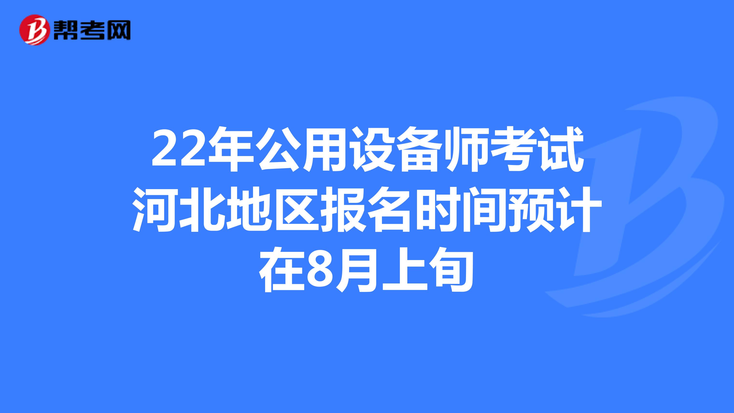 22年公用设备师考试河北地区报名时间预计在8月上旬