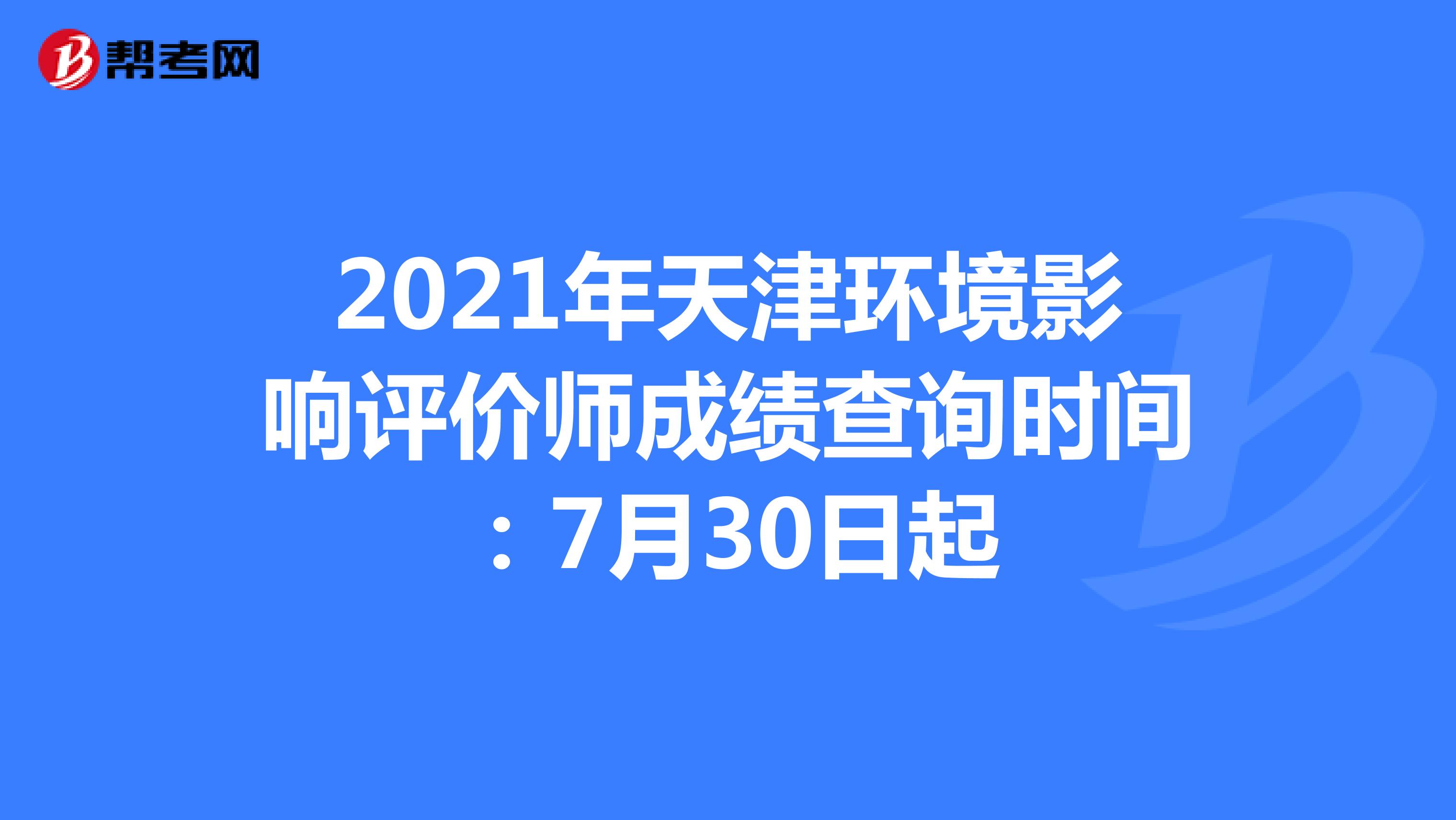 2021年天津环境影响评价师成绩查询时间：7月30日起