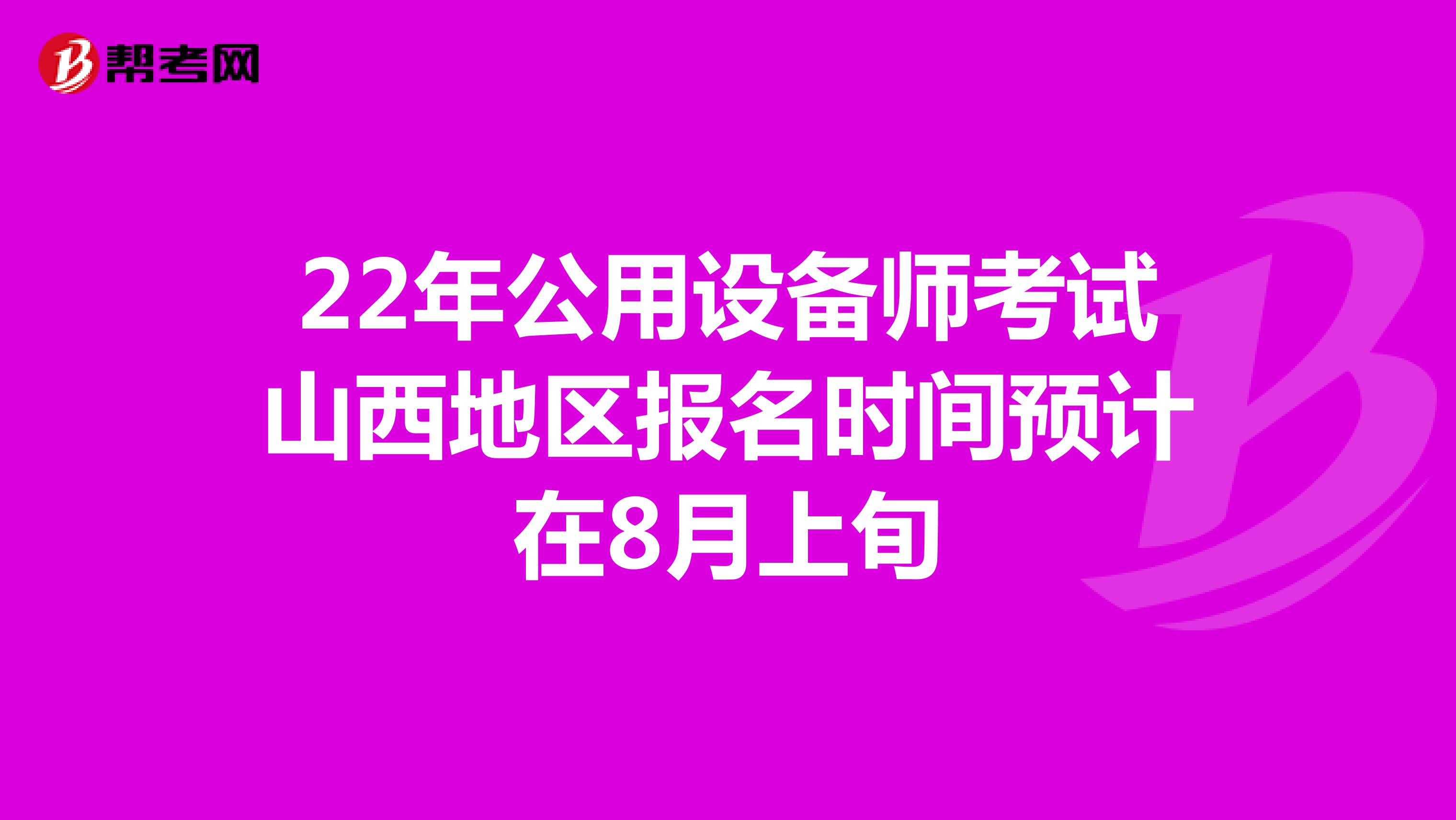 22年公用设备师考试山西地区报名时间预计在8月上旬