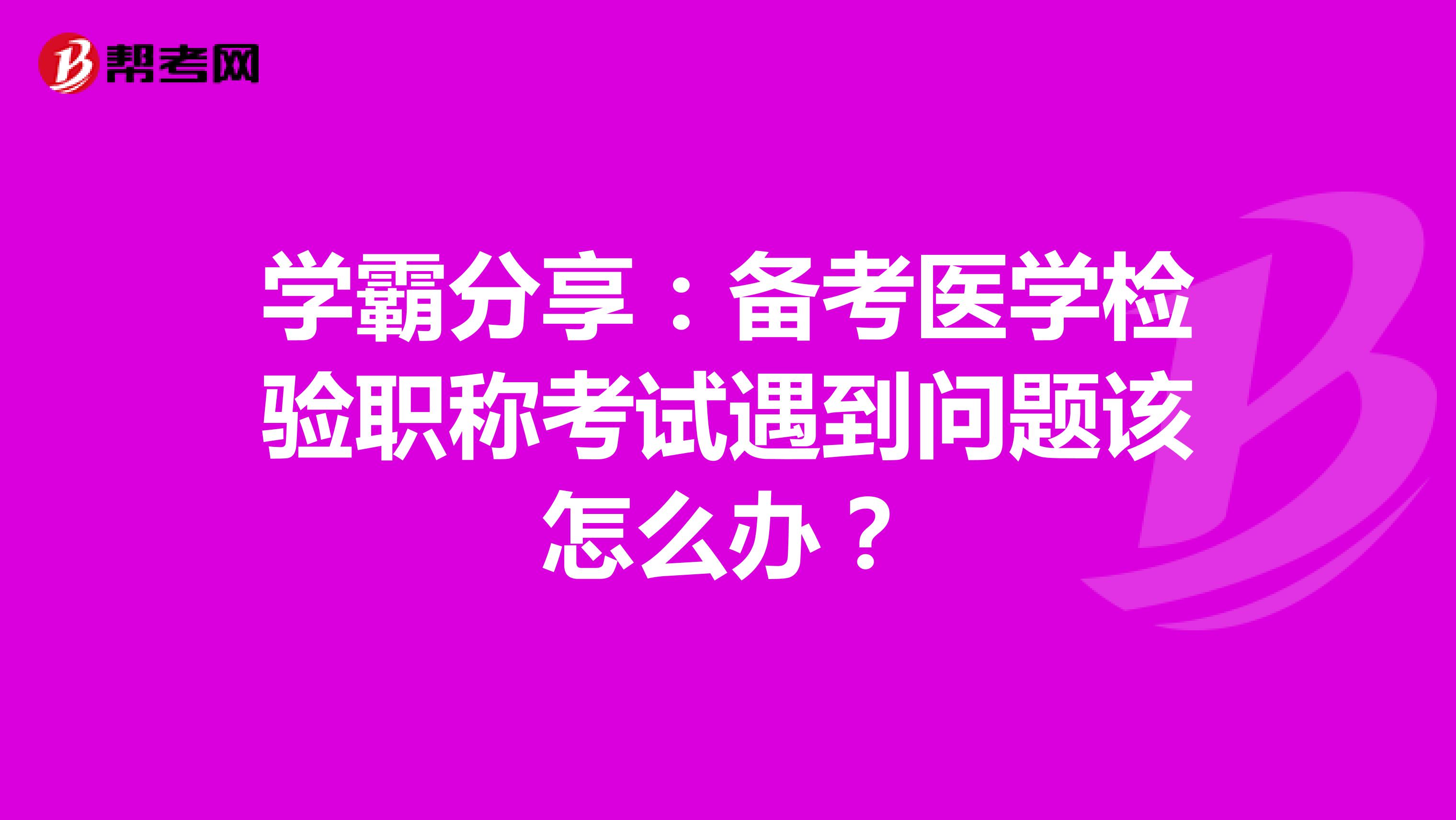 学霸分享：备考医学检验职称考试遇到问题该怎么办？