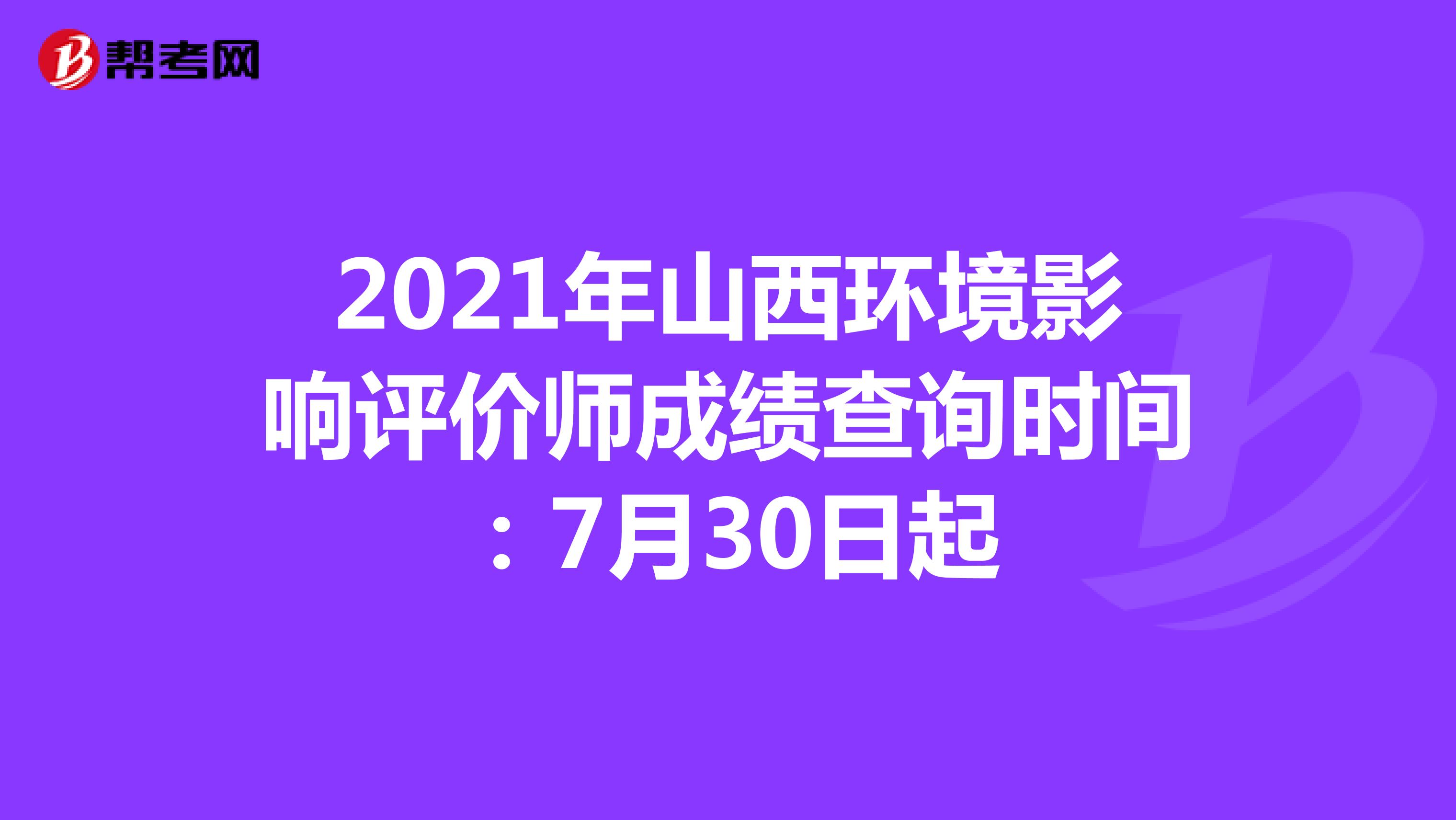 2021年山西环境影响评价师成绩查询时间：7月30日起