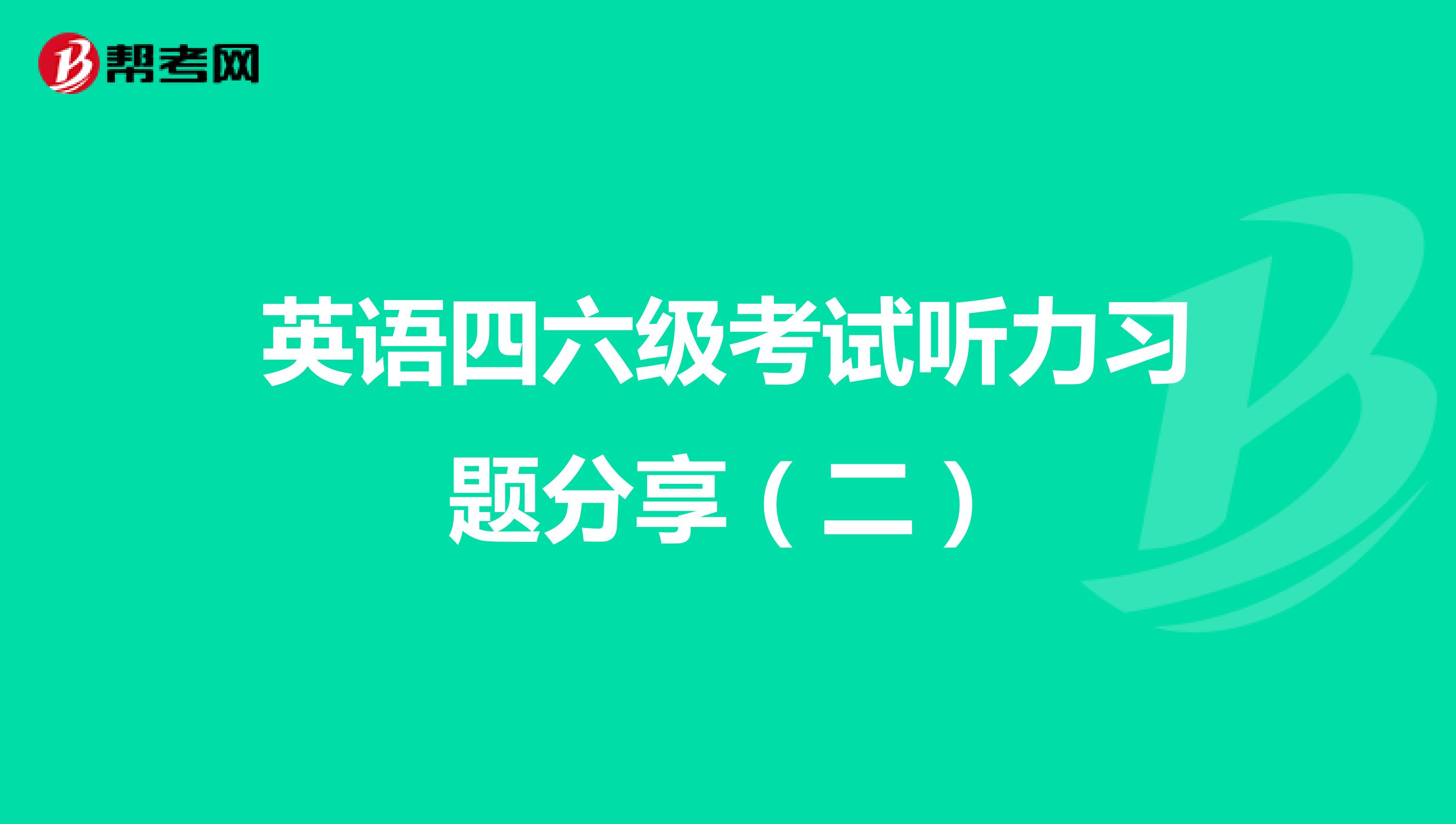 英语四六级考试听力习题分享（二）