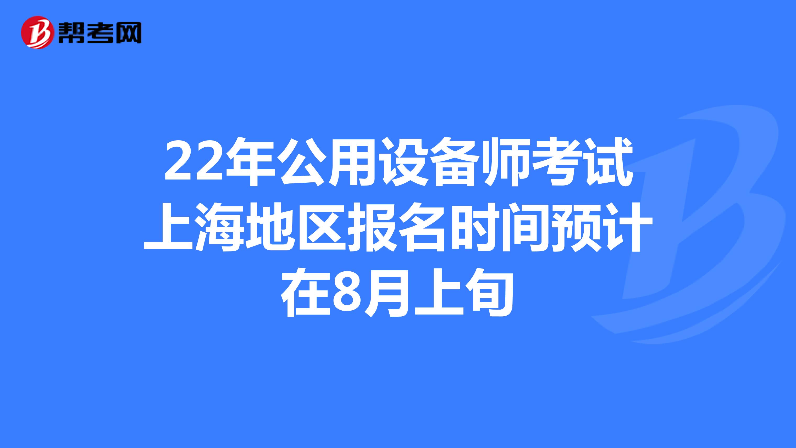 22年公用设备师考试上海地区报名时间预计在8月上旬