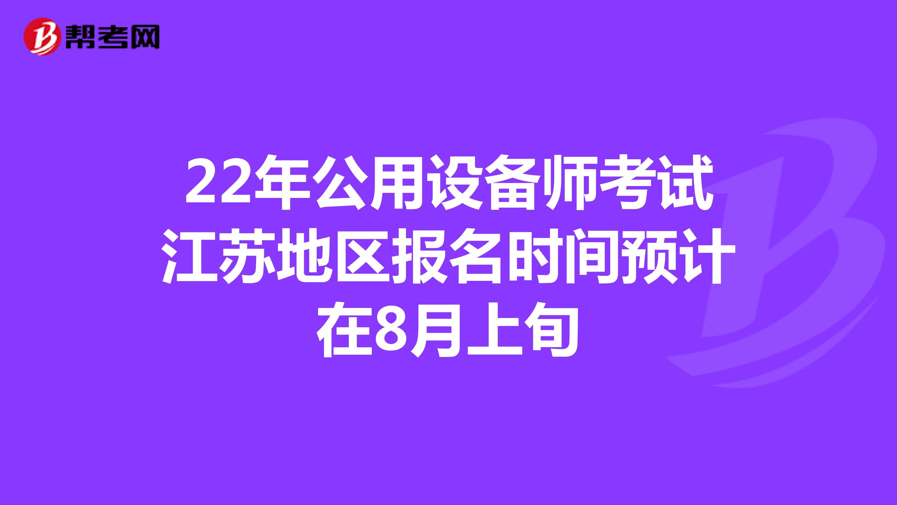 22年公用设备师考试江苏地区报名时间预计在8月上旬