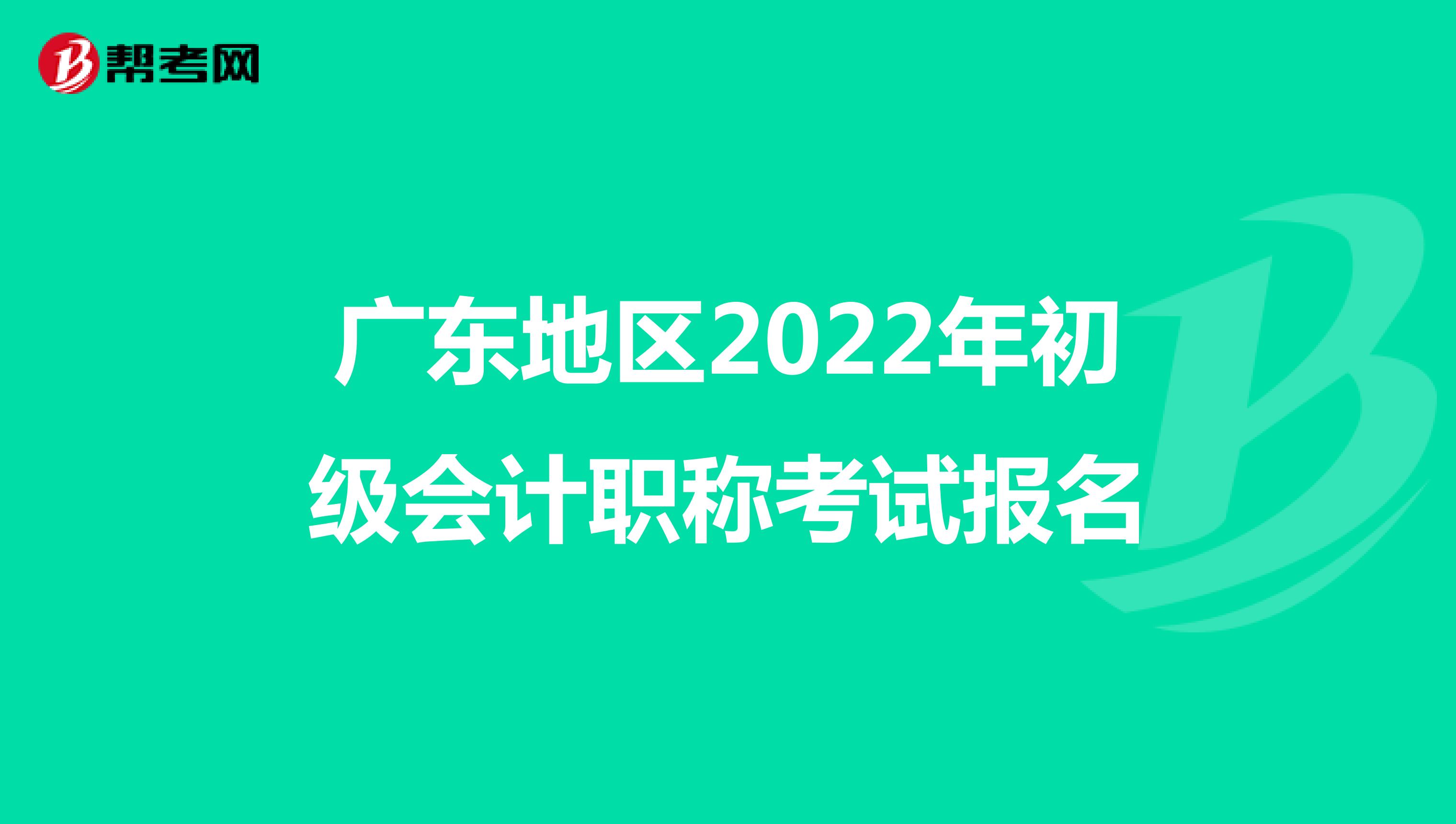 广东地区2022年初级会计职称考试报名