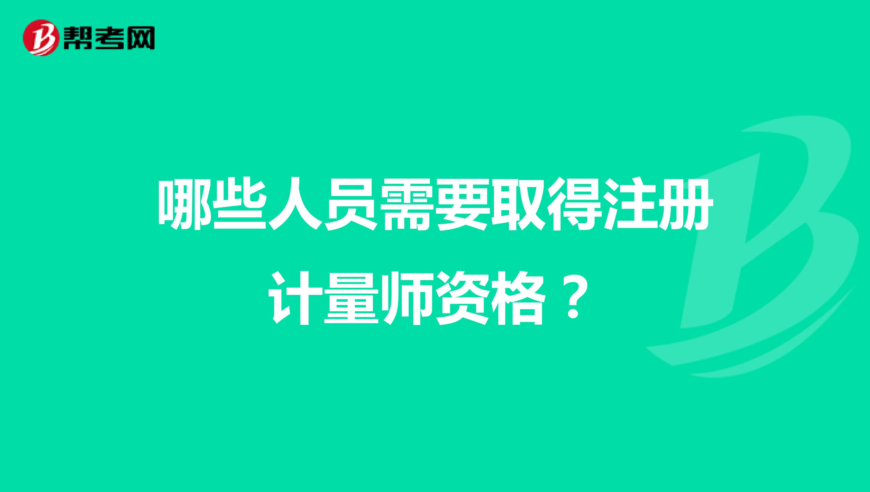 哪些人員需要取得注冊計(jì)量師資格？