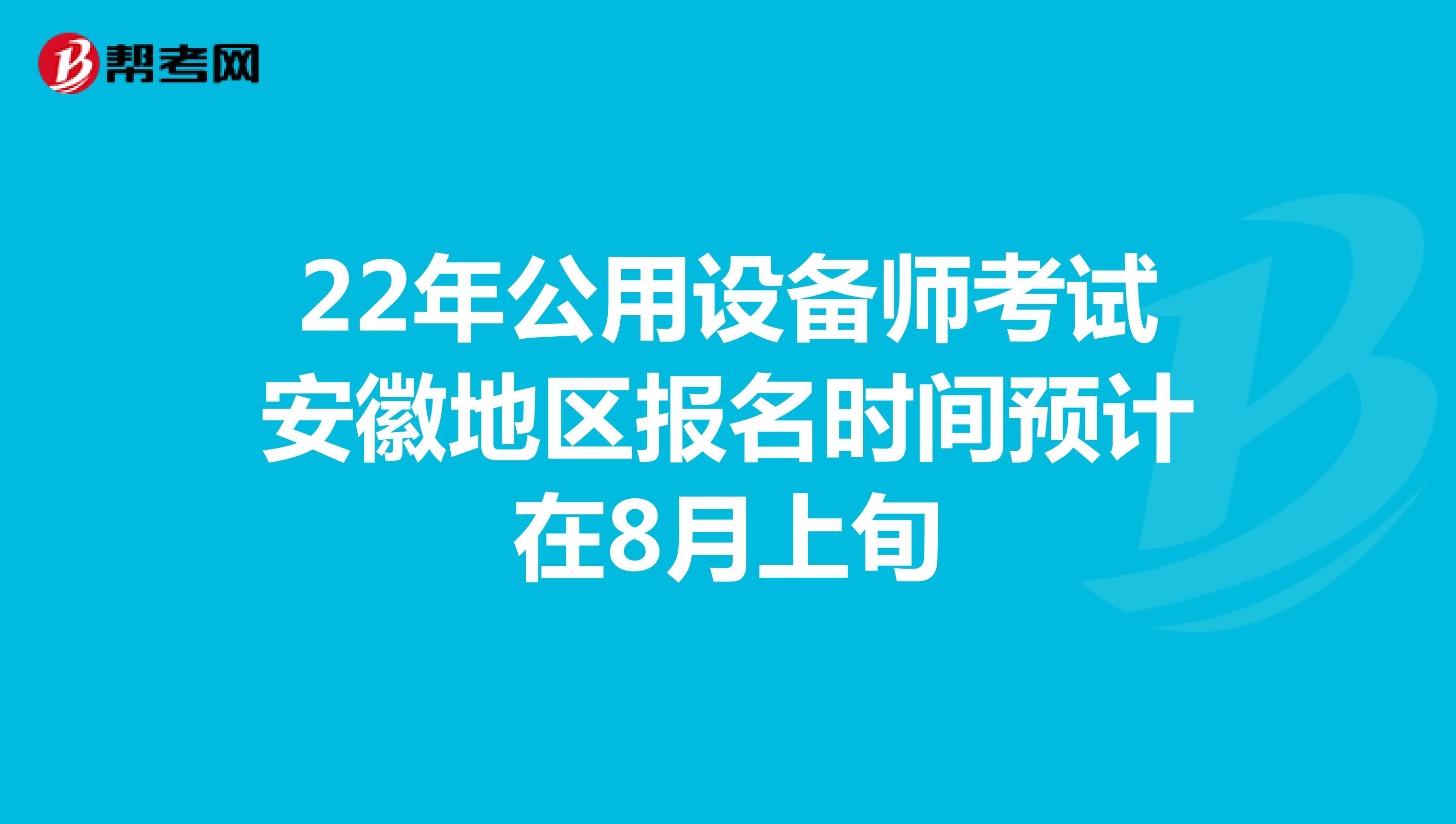 22年公用设备师考试安徽地区报名时间预计在8月上旬