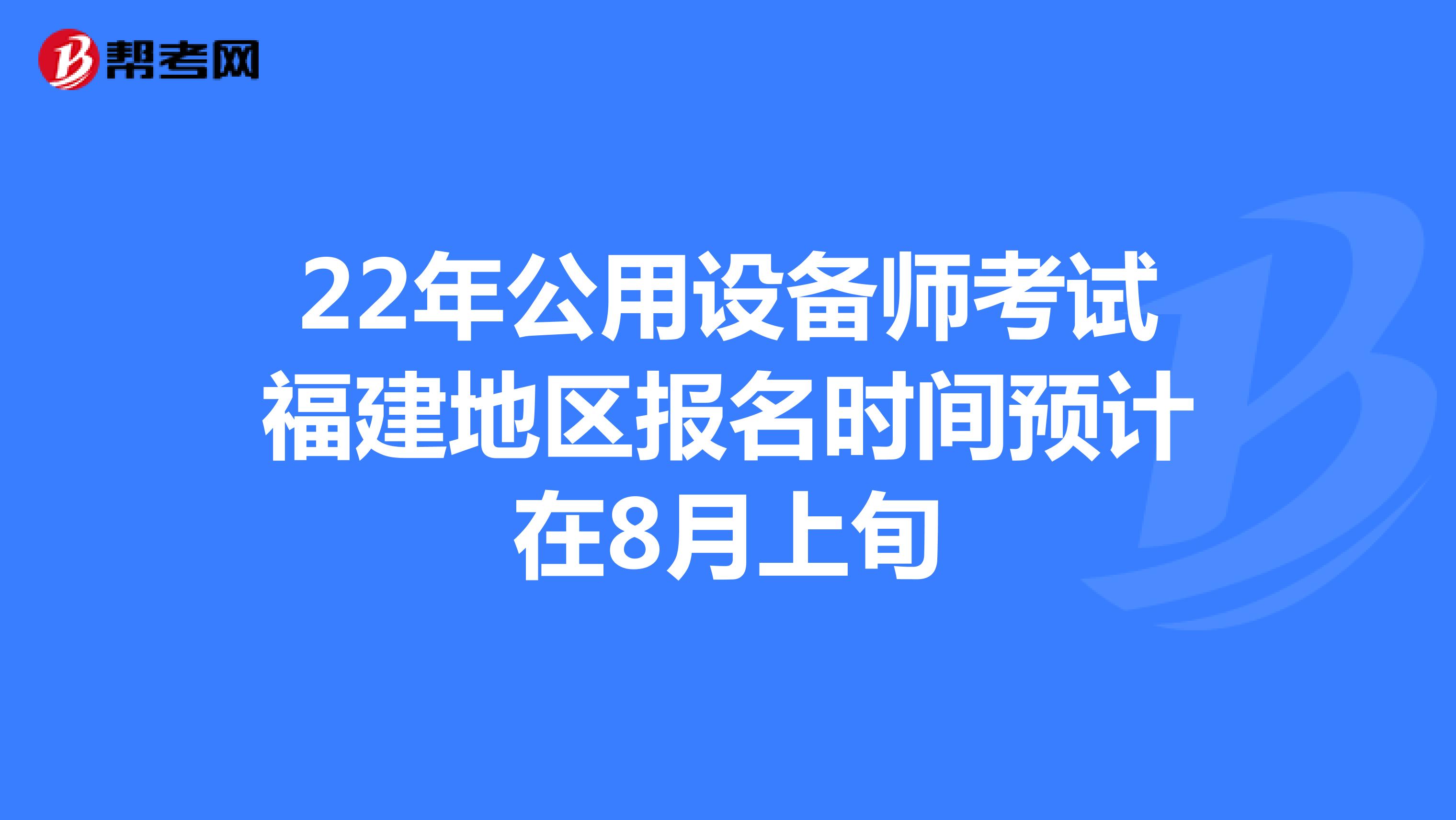 22年公用设备师考试福建地区报名时间预计在8月上旬